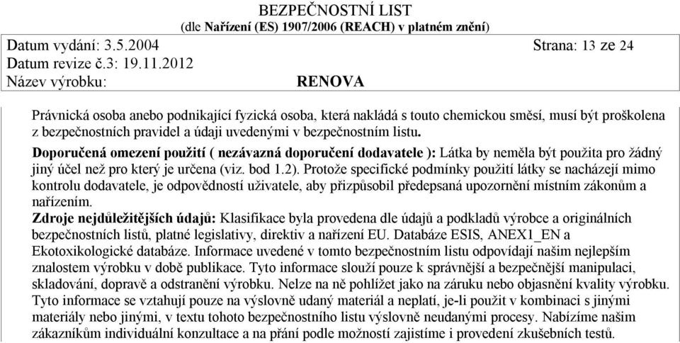 Doporučená omezení použití ( nezávazná doporučení dodavatele ): Látka by neměla být použita pro žádný jiný účel než pro který je určena (viz. bod 1.2).