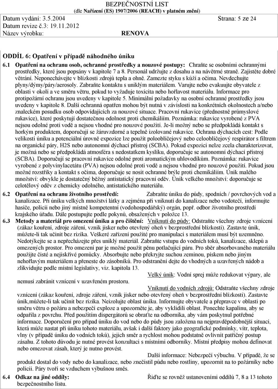 Zajistěte dobré větrání. Neponechávejte v blízkosti zdrojů tepla a ohně. Zamezte styku s kůží a očima. Nevdechujte plyny/dýmy/páry/aerosoly. Zabraňte kontaktu s uniklým materiálem.