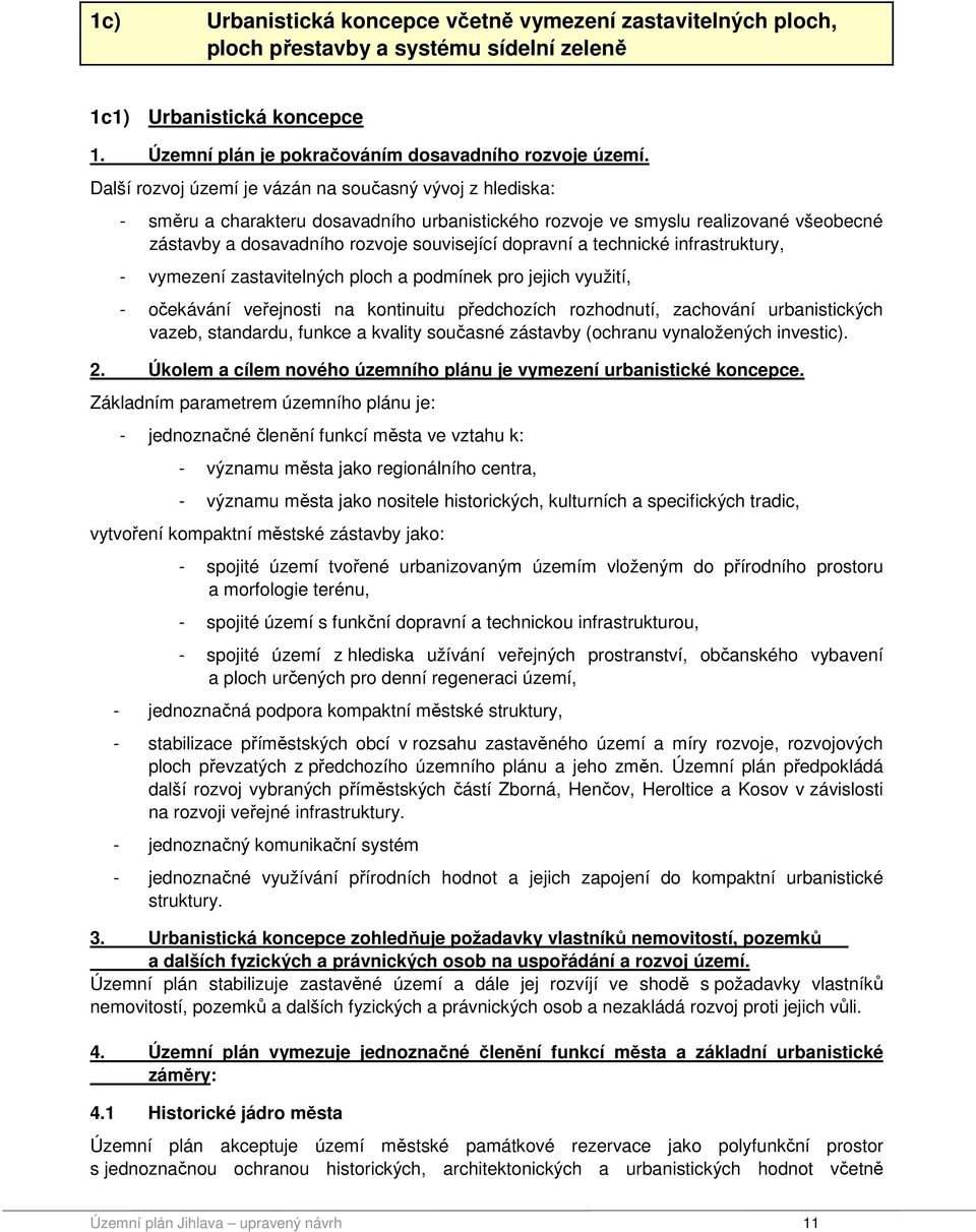 technické infrastruktury, - vymezení zastavitelných ploch a podmínek pro jejich využití, - očekávání veřejnosti na kontinuitu předchozích rozhodnutí, zachování urbanistických vazeb, standardu, funkce