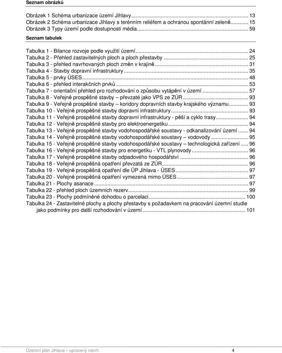 .. 31 Tabulka 4 - Stavby dopravní infrastruktury... 35 Tabulka 5 - prvky ÚSES... 48 Tabulka 6 - přehled interakčních prvků.