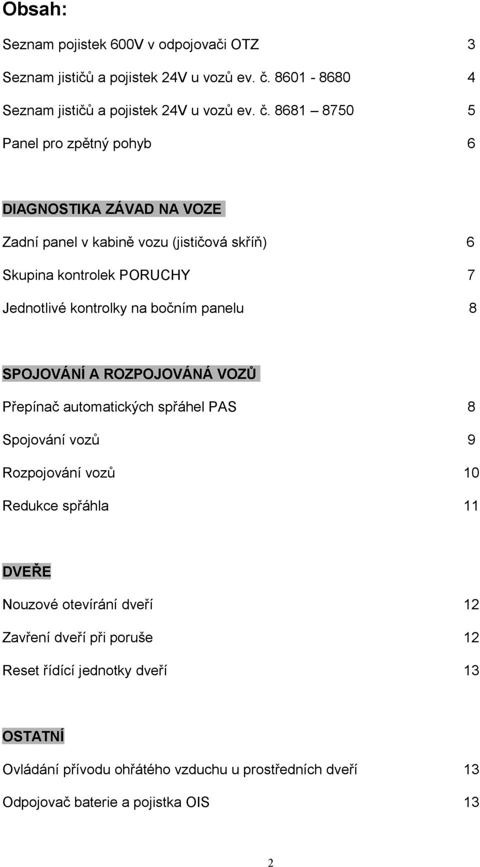 8681 8750 5 Panel pro zpětný pohyb 6 DIAGNOSTIKA ZÁVAD NA VOZE Zadní panel v kabině vozu (jističová skříň) 6 Skupina kontrolek PORUCHY 7 Jednotlivé kontrolky na