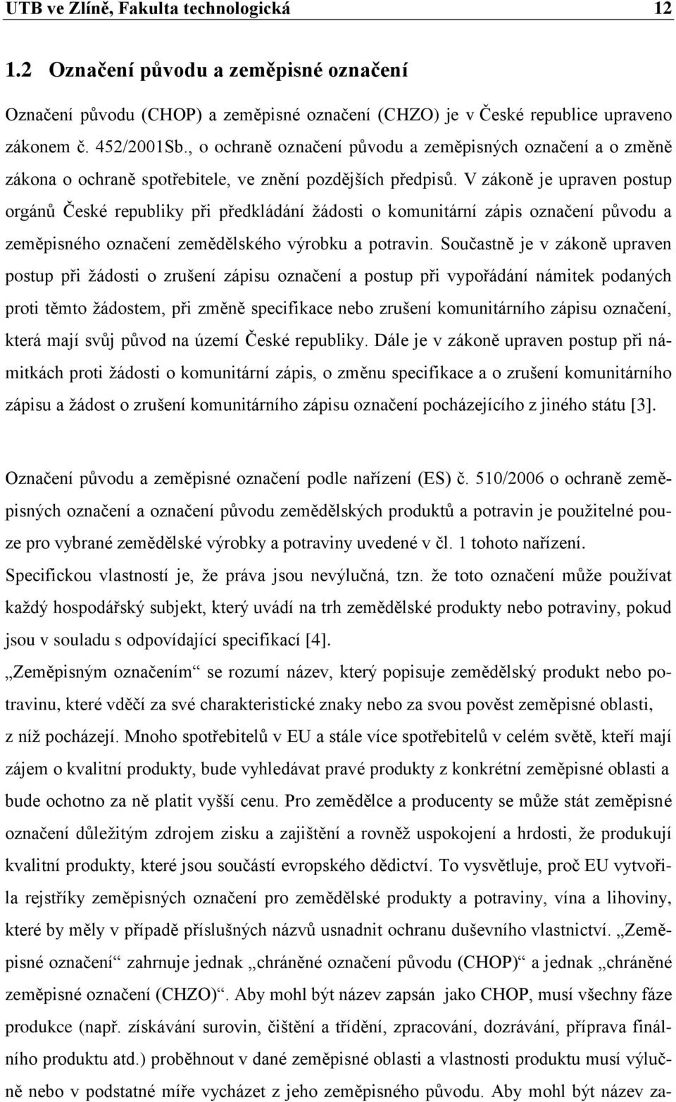 V zákoně je upraven postup orgánů České republiky při předkládání ţádosti o komunitární zápis označení původu a zeměpisného označení zemědělského výrobku a potravin.