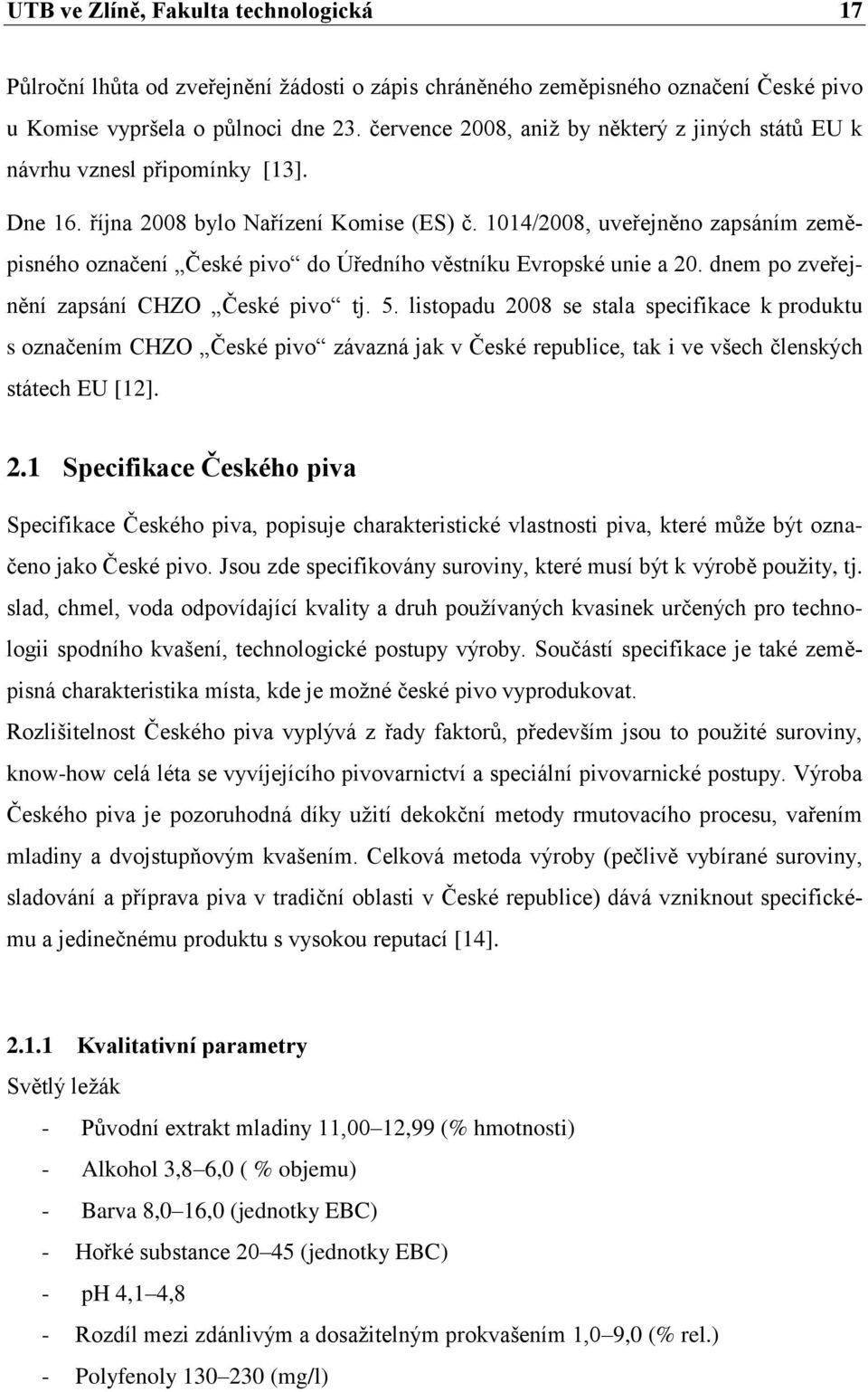 1014/2008, uveřejněno zapsáním zeměpisného označení České pivo do Úředního věstníku Evropské unie a 20. dnem po zveřejnění zapsání CHZO České pivo tj. 5.