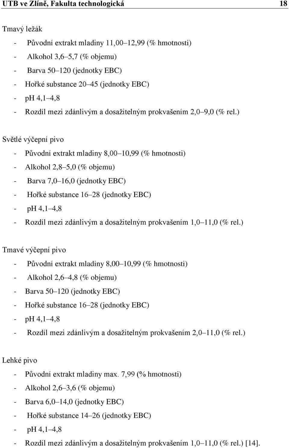 ) Světlé výčepní pivo - Původní extrakt mladiny 8,00 10,99 (% hmotnosti) - Alkohol 2,8 5,0 (% objemu) - Barva 7,0 16,0 (jednotky EBC) - Hořké substance 16 28 (jednotky EBC) - ph 4,1 4,8 - Rozdíl mezi