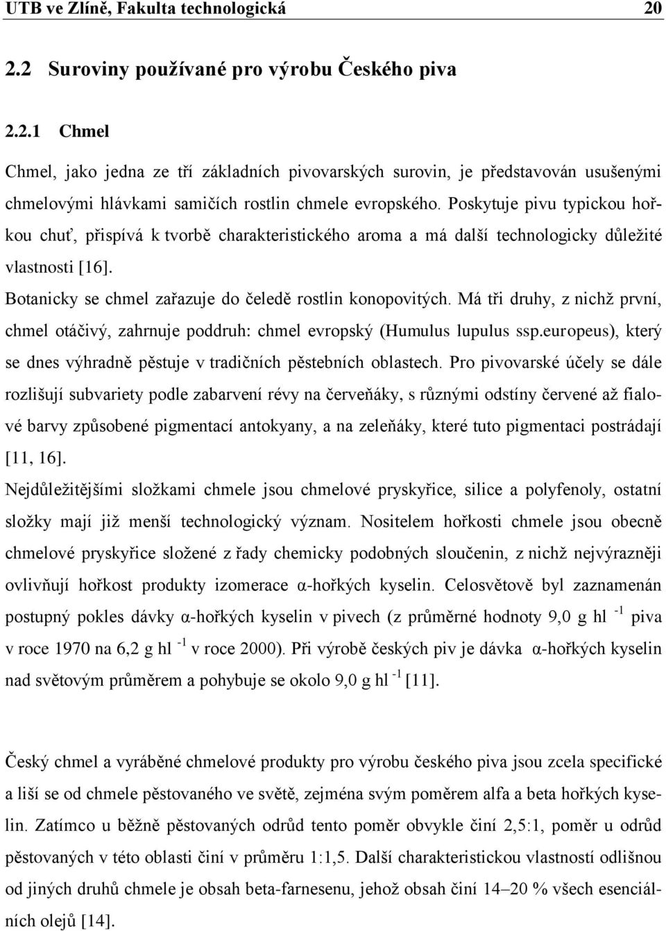 Má tři druhy, z nichţ první, chmel otáčivý, zahrnuje poddruh: chmel evropský (Humulus lupulus ssp.europeus), který se dnes výhradně pěstuje v tradičních pěstebních oblastech.