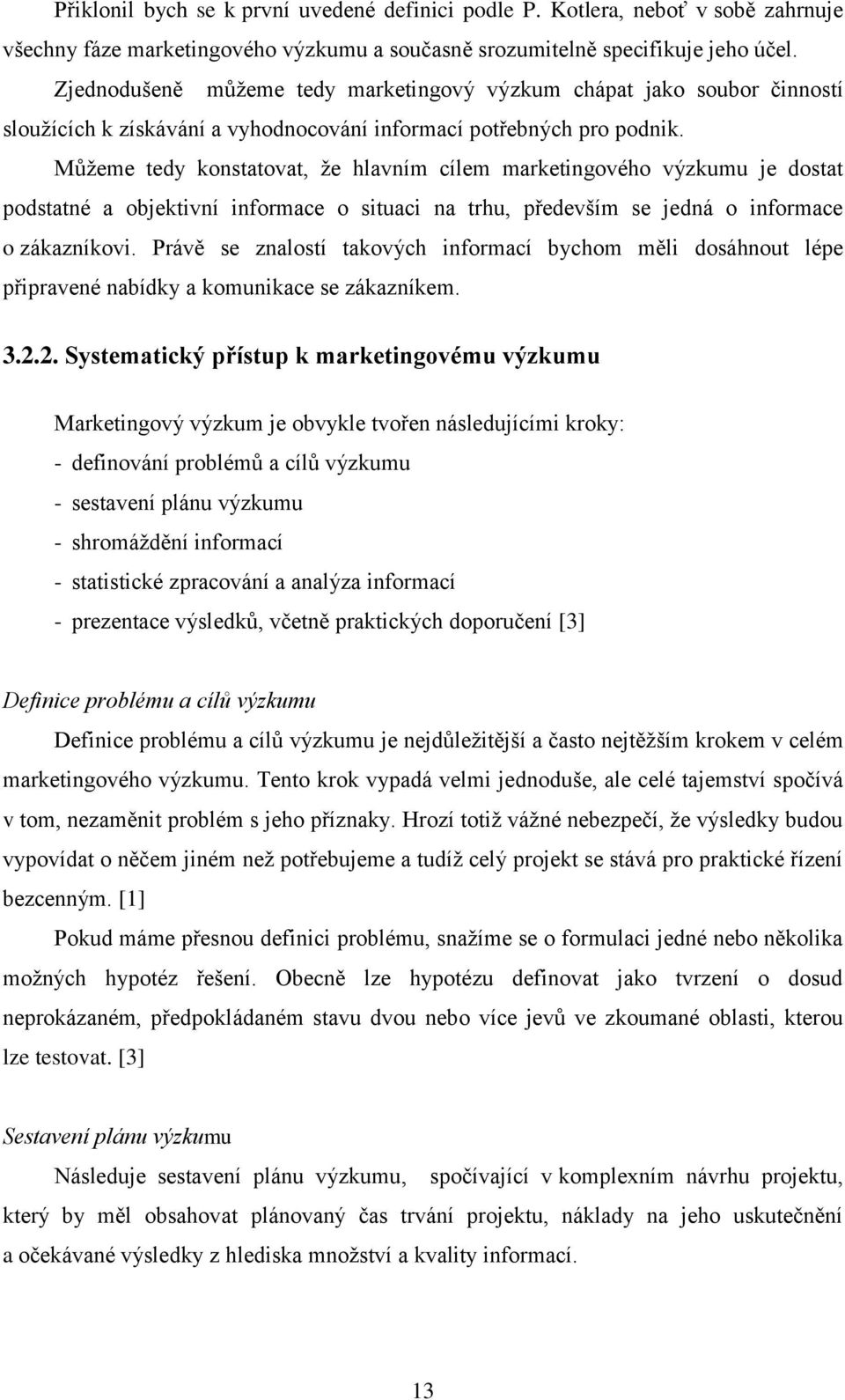 Můţeme tedy konstatovat, ţe hlavním cílem marketingového výzkumu je dostat podstatné a objektivní informace o situaci na trhu, především se jedná o informace o zákazníkovi.