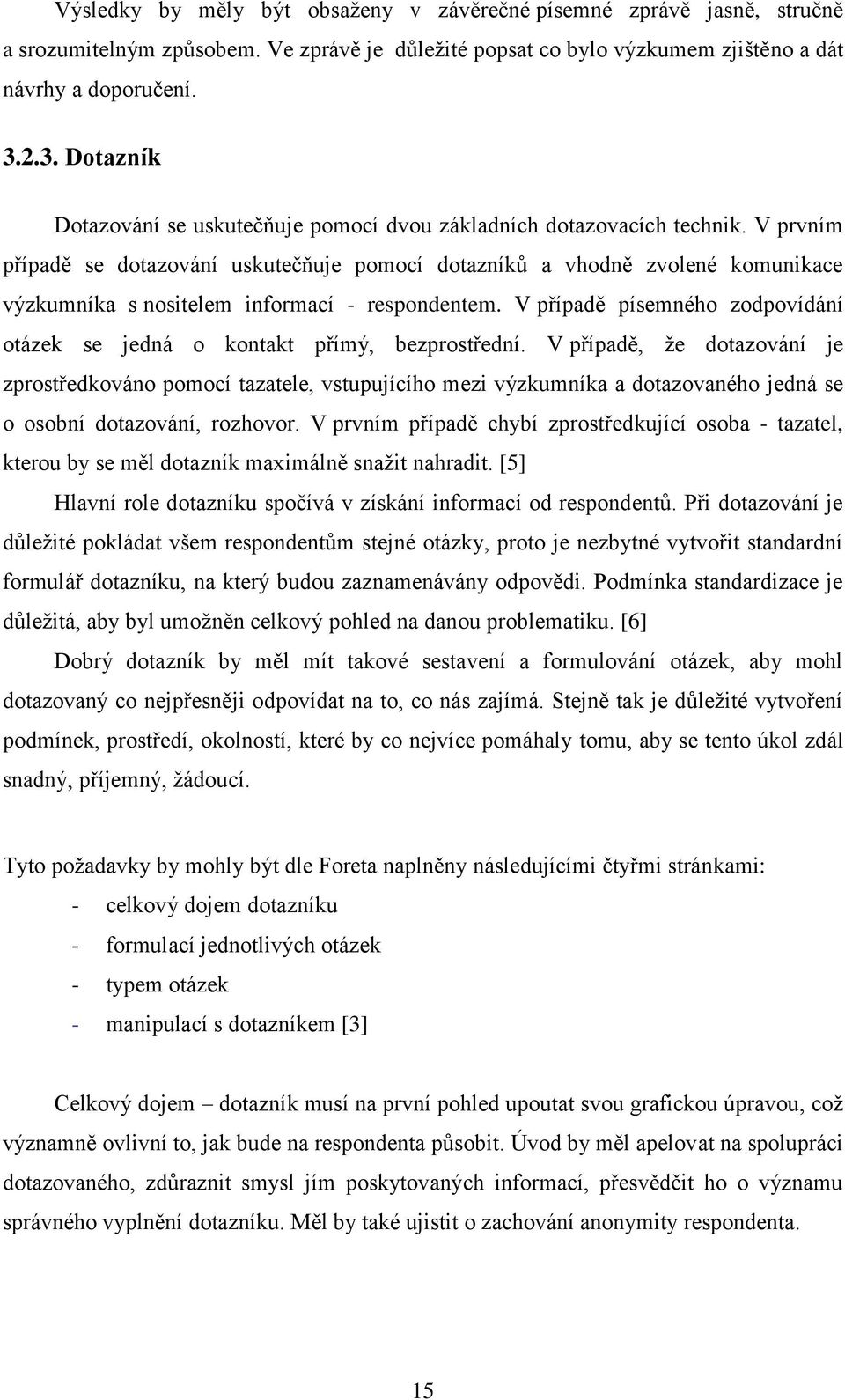 V prvním případě se dotazování uskutečňuje pomocí dotazníků a vhodně zvolené komunikace výzkumníka s nositelem informací - respondentem.