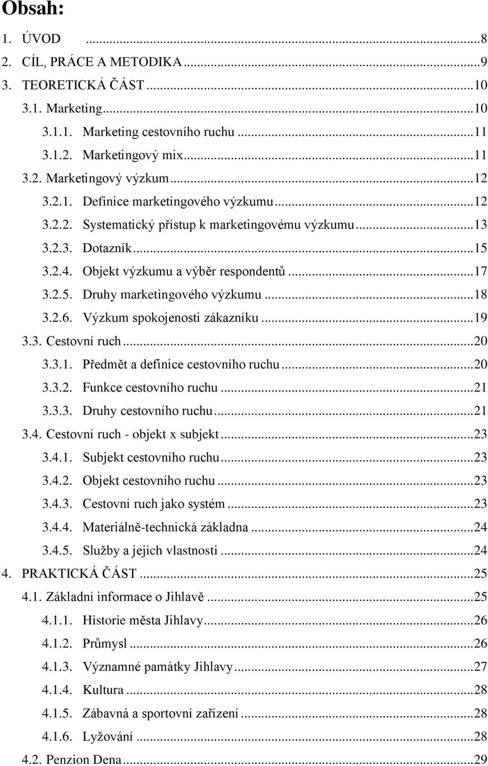 .. 18 3.2.6. Výzkum spokojenosti zákazníku... 19 3.3. Cestovní ruch... 20 3.3.1. Předmět a definice cestovního ruchu... 20 3.3.2. Funkce cestovního ruchu... 21 3.3.3. Druhy cestovního ruchu... 21 3.4.