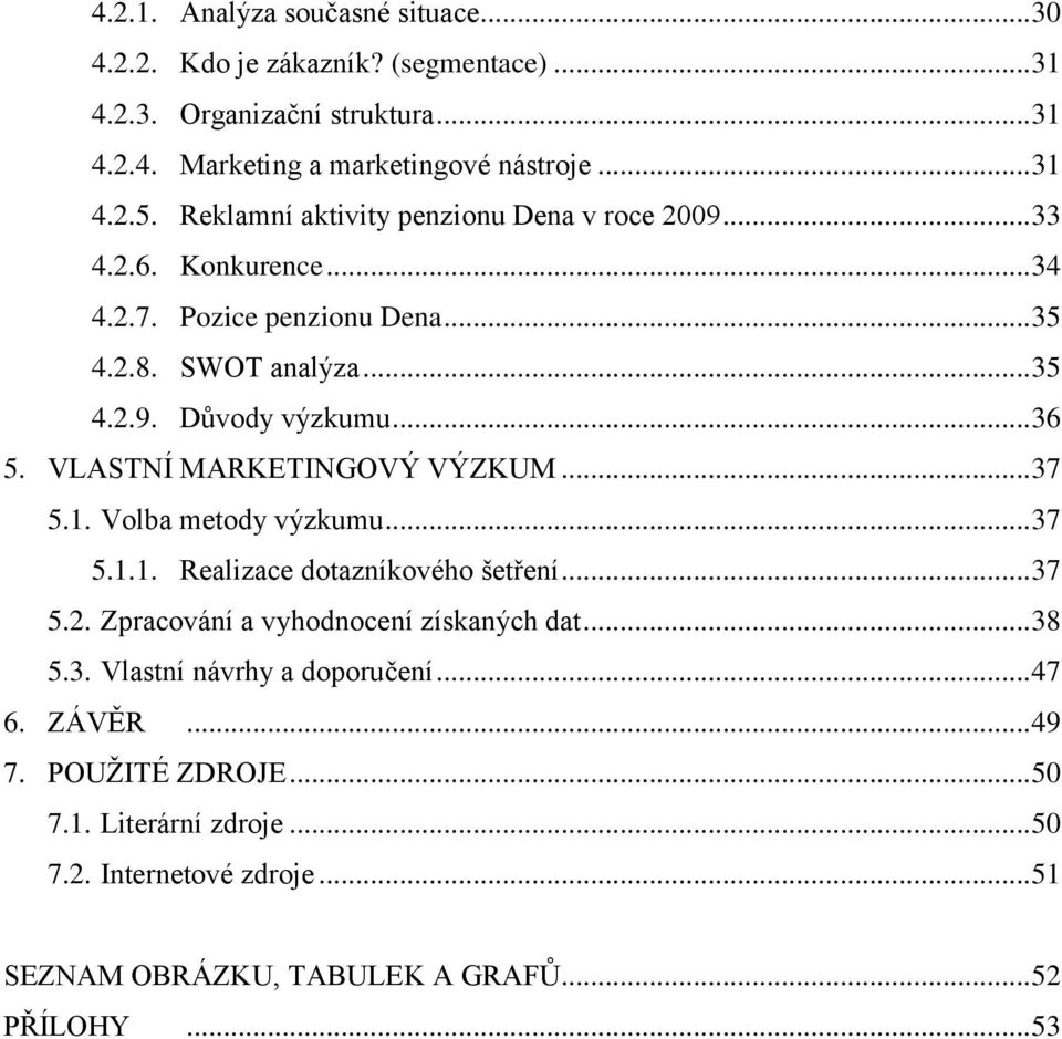 VLASTNÍ MARKETINGOVÝ VÝZKUM... 37 5.1. Volba metody výzkumu... 37 5.1.1. Realizace dotazníkového šetření... 37 5.2. Zpracování a vyhodnocení získaných dat... 38 5.3. Vlastní návrhy a doporučení.