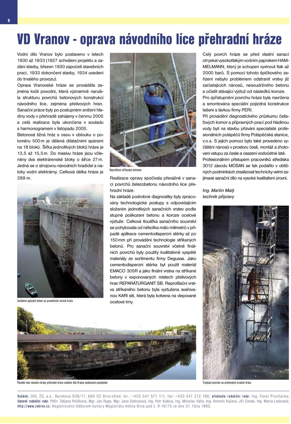Oprava Vranovské hráze se prováděla zejména kvůli povodni, která významně narušila strukturu povrchů betonových konstrukcí návodního líce, zejména přelivových hran.