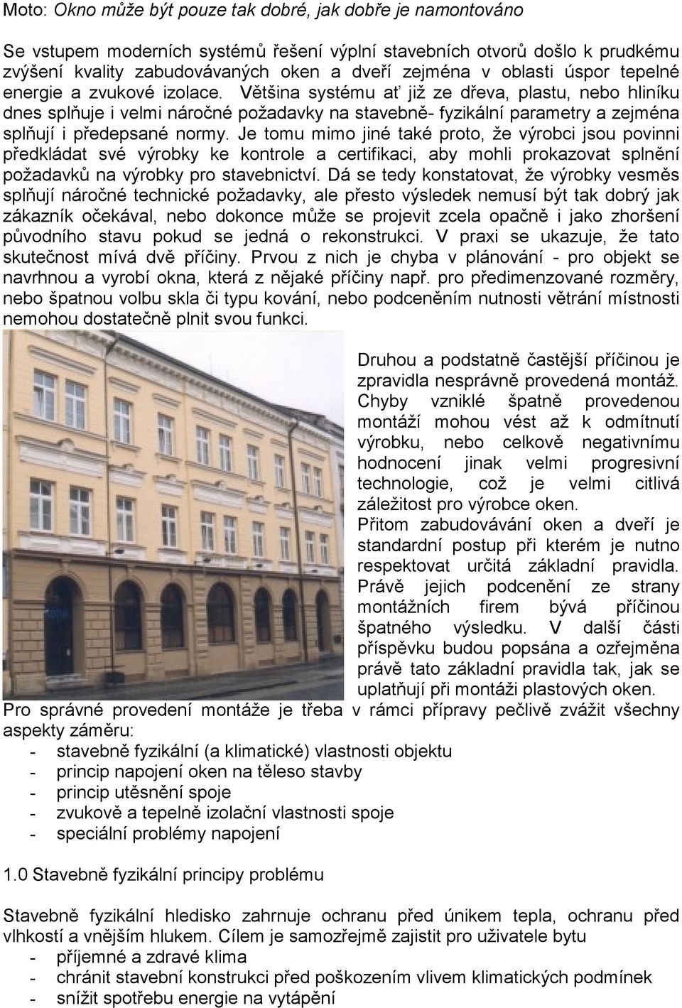 Většina systému ať již ze dřeva, plastu, nebo hliníku dnes splňuje i velmi náročné požadavky na stavebně- fyzikální parametry a zejména splňují i předepsané normy.