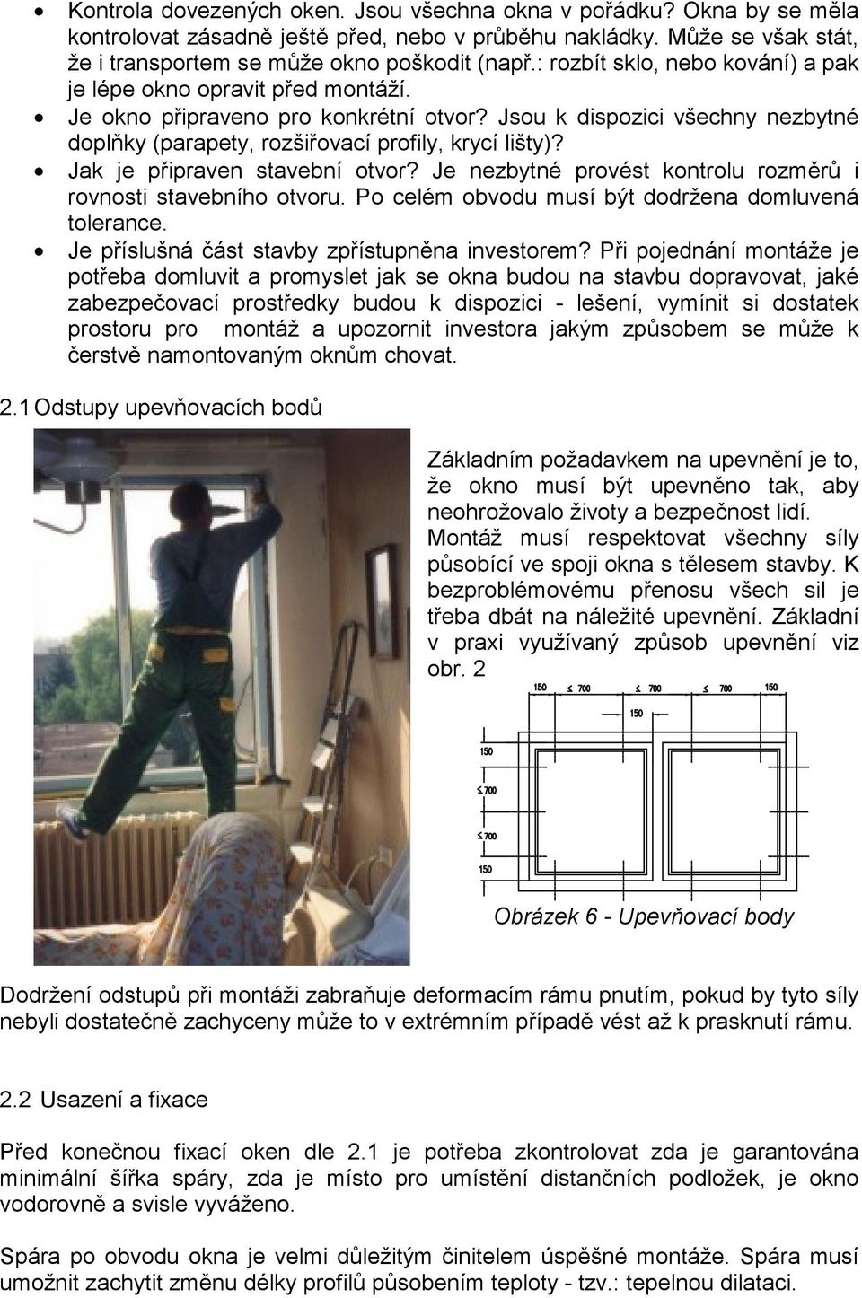 Jak je připraven stavební otvor? Je nezbytné provést kontrolu rozměrů i rovnosti stavebního otvoru. Po celém obvodu musí být dodržena domluvená tolerance.