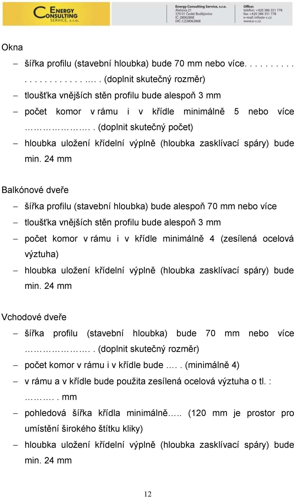 24 mm Balkónové dveře šířka profilu (stavební hloubka) bude alespoň 70 mm nebo více tloušťka vnějších stěn profilu bude alespoň 3 mm počet komor v rámu i v křídle minimálně 4 (zesílená ocelová