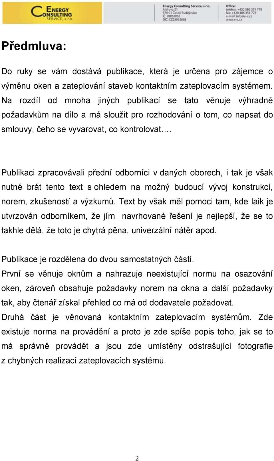 Publikaci zpracovávali přední odborníci v daných oborech, i tak je však nutné brát tento text s ohledem na moţný budoucí vývoj konstrukcí, norem, zkušeností a výzkumů.