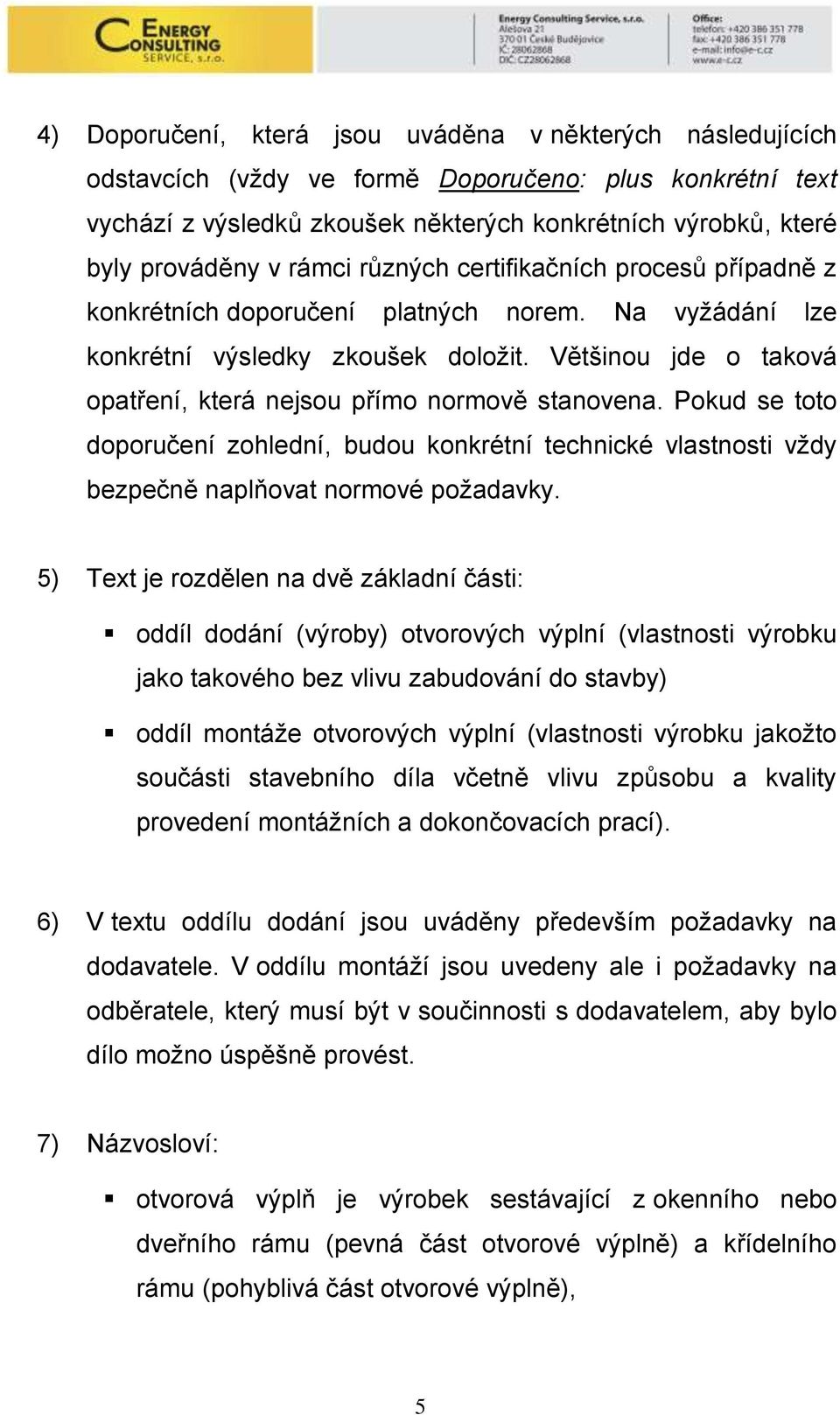 Většinou jde o taková opatření, která nejsou přímo normově stanovena. Pokud se toto doporučení zohlední, budou konkrétní technické vlastnosti vţdy bezpečně naplňovat normové poţadavky.