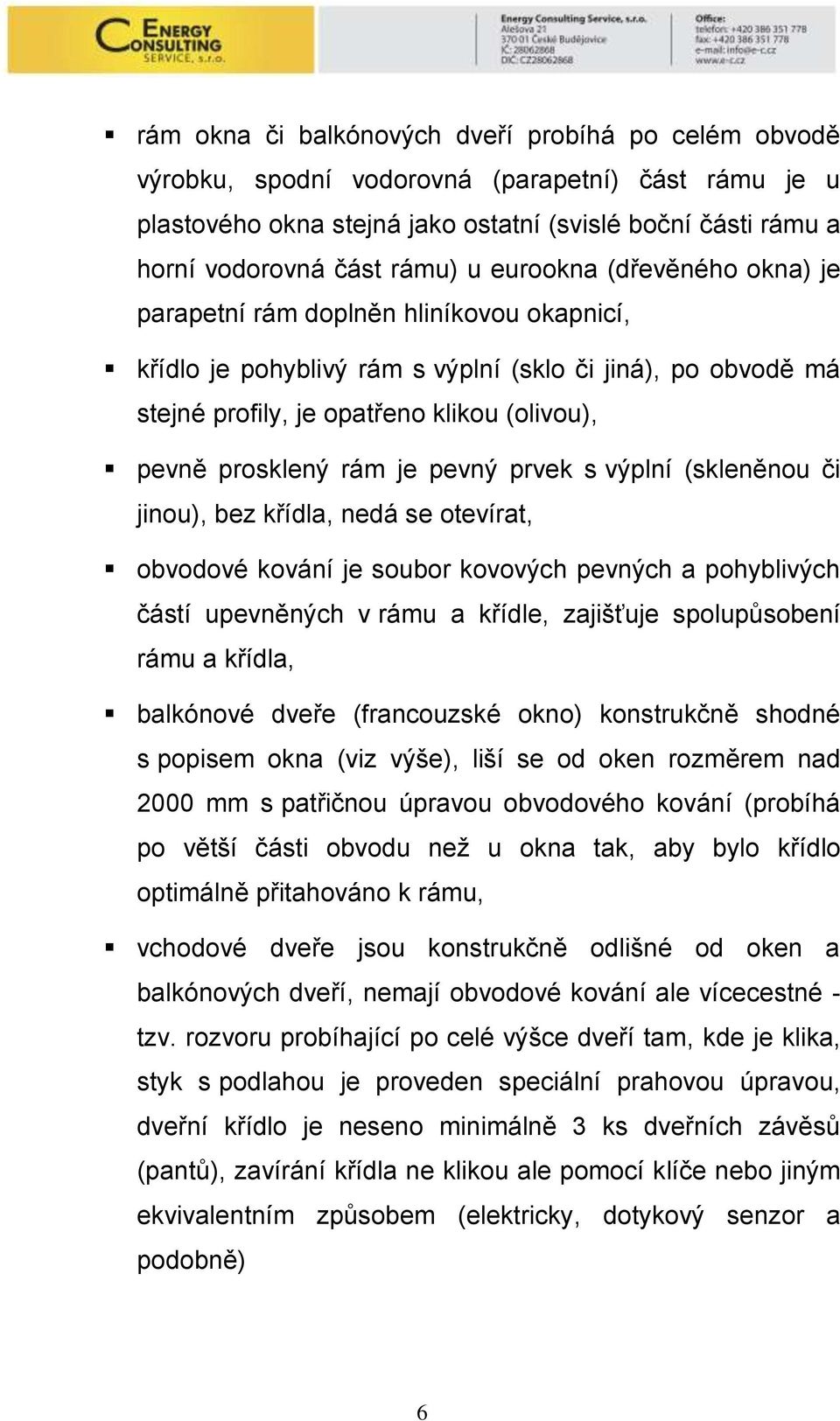 je pevný prvek s výplní (skleněnou či jinou), bez křídla, nedá se otevírat, obvodové kování je soubor kovových pevných a pohyblivých částí upevněných v rámu a křídle, zajišťuje spolupůsobení rámu a