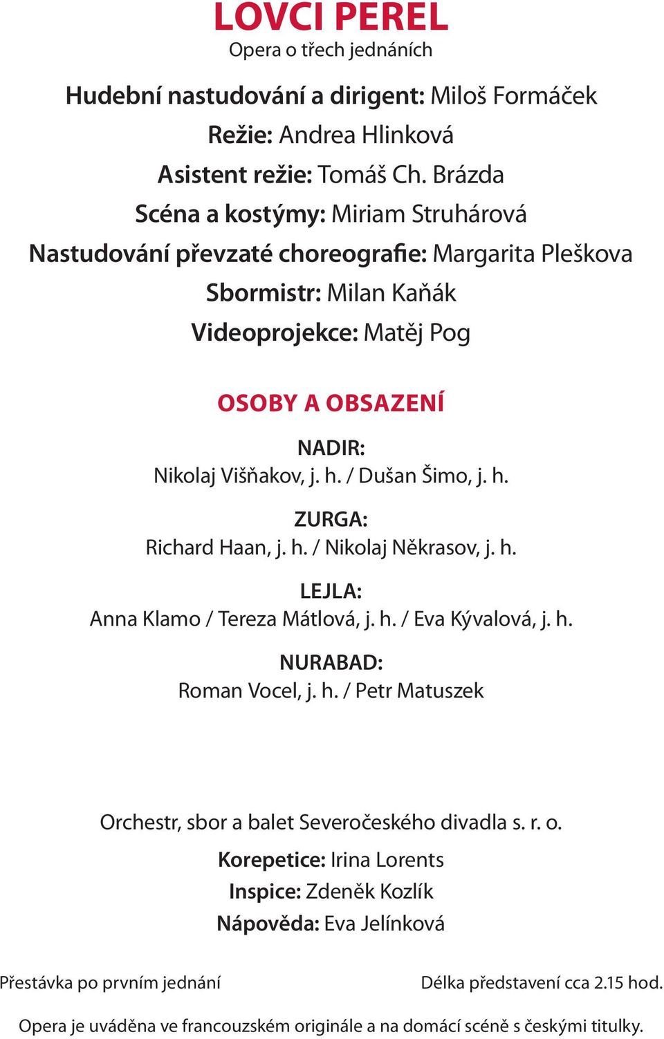 / Dušan Šimo, j. h. ZURGA: Richard Haan, j. h. / Nikolaj Někrasov, j. h. LEJLA: Anna Klamo / Tereza Mátlová, j. h. / Eva Kývalová, j. h. NURABAD: Roman Vocel, j. h. / Petr Matuszek Orchestr, sbor a balet Severočeského divadla s.