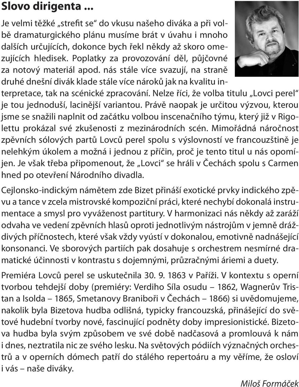 Poplatky za provozování děl, půjčovné za notový materiál apod. nás stále více svazují, na straně druhé dnešní divák klade stále více nároků jak na kvalitu interpretace, tak na scénické zpracování.