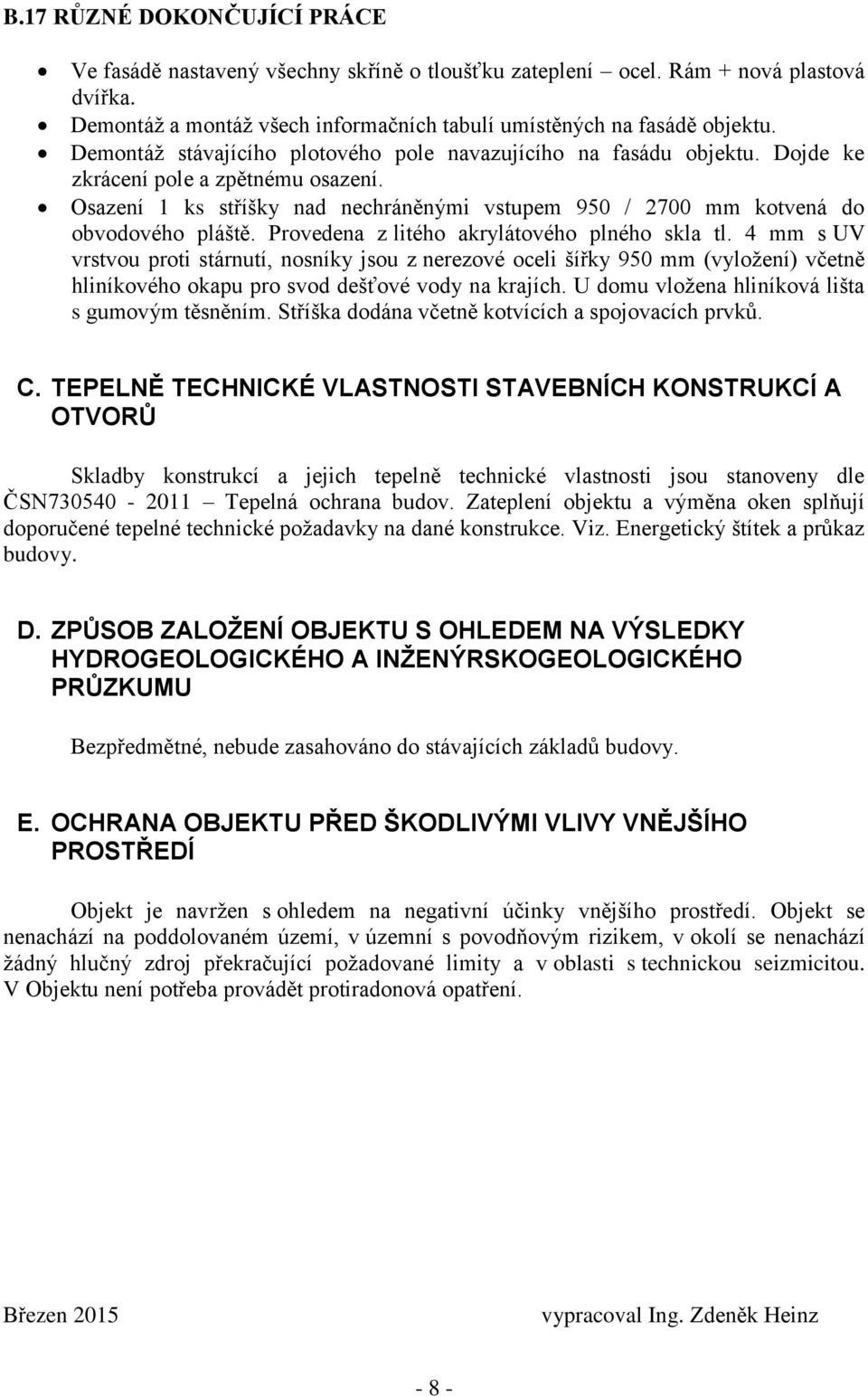 Provedena z litého akrylátového plného skla tl. 4 mm s UV vrstvou proti stárnutí, nosníky jsou z nerezové oceli šířky 950 mm (vyložení) včetně hliníkového okapu pro svod dešťové vody na krajích.