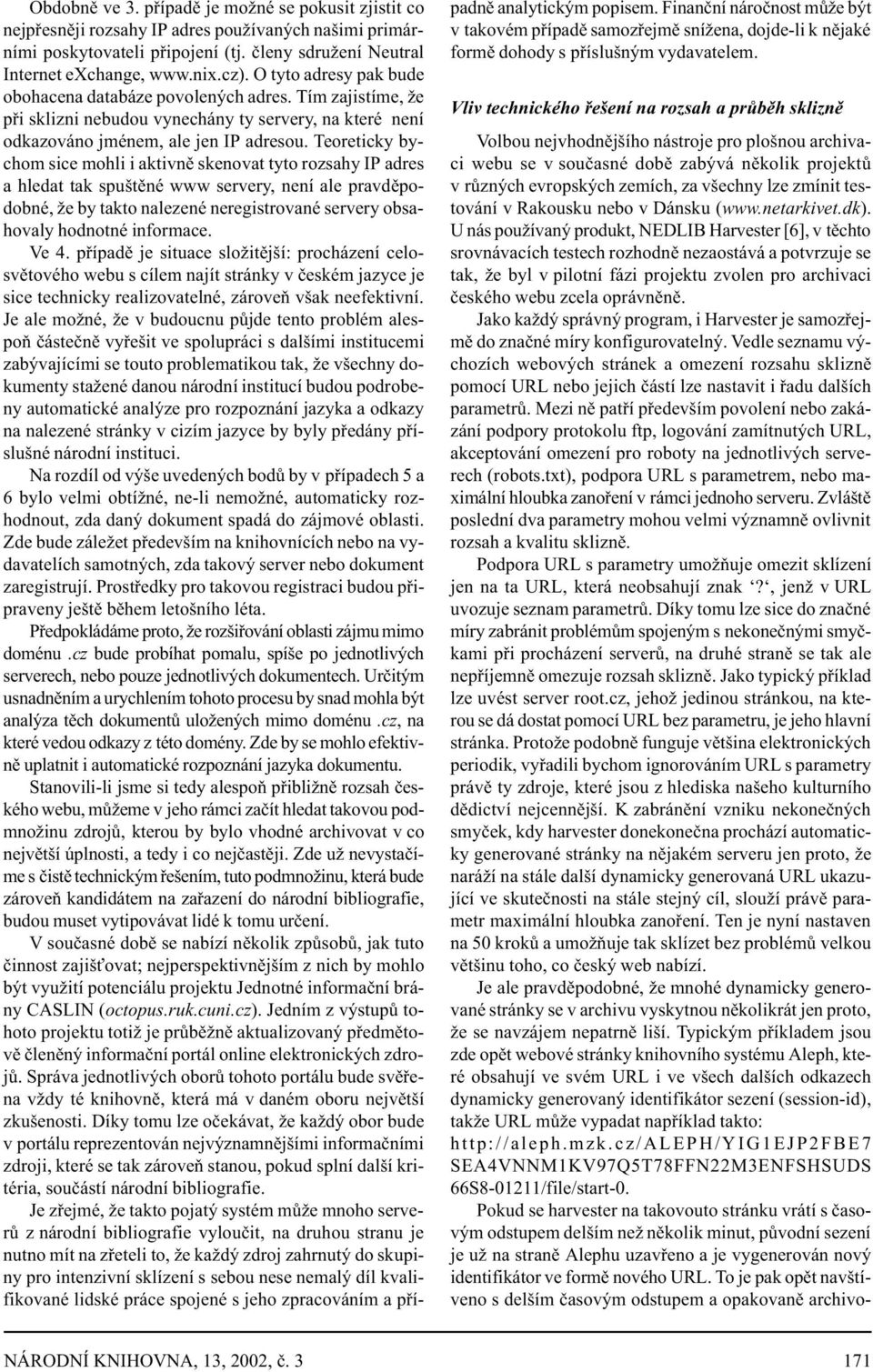 Teoreticky bychom sice mohli i aktivnì skenovat tyto rozsahy IP adres a hledat tak spuštìné www servery, není ale pravdìpodobné, že by takto nalezené neregistrované servery obsahovaly hodnotné