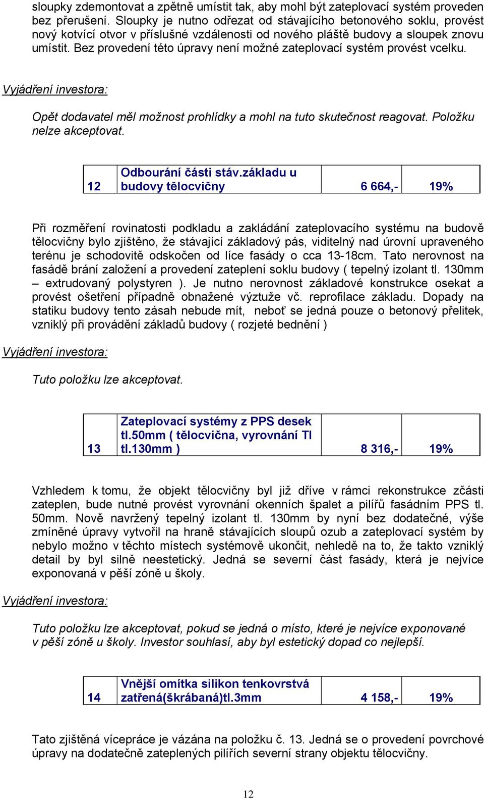 Bez provedení této úpravy není možné zateplovací systém provést vcelku. Opět dodavatel měl možnost prohlídky a mohl na tuto skutečnost reagovat. Položku nelze akceptovat. 12 Odbourání části stáv.