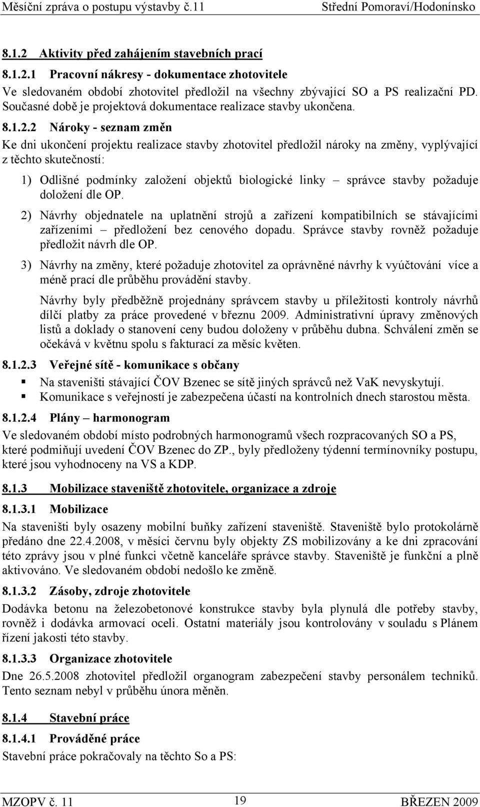 2 Nároky - seznam změn Ke dni ukončení projektu realizace stavby zhotovitel předložil nároky na změny, vyplývající z těchto skutečností: 1) Odlišné podmínky založení objektů biologické linky správce