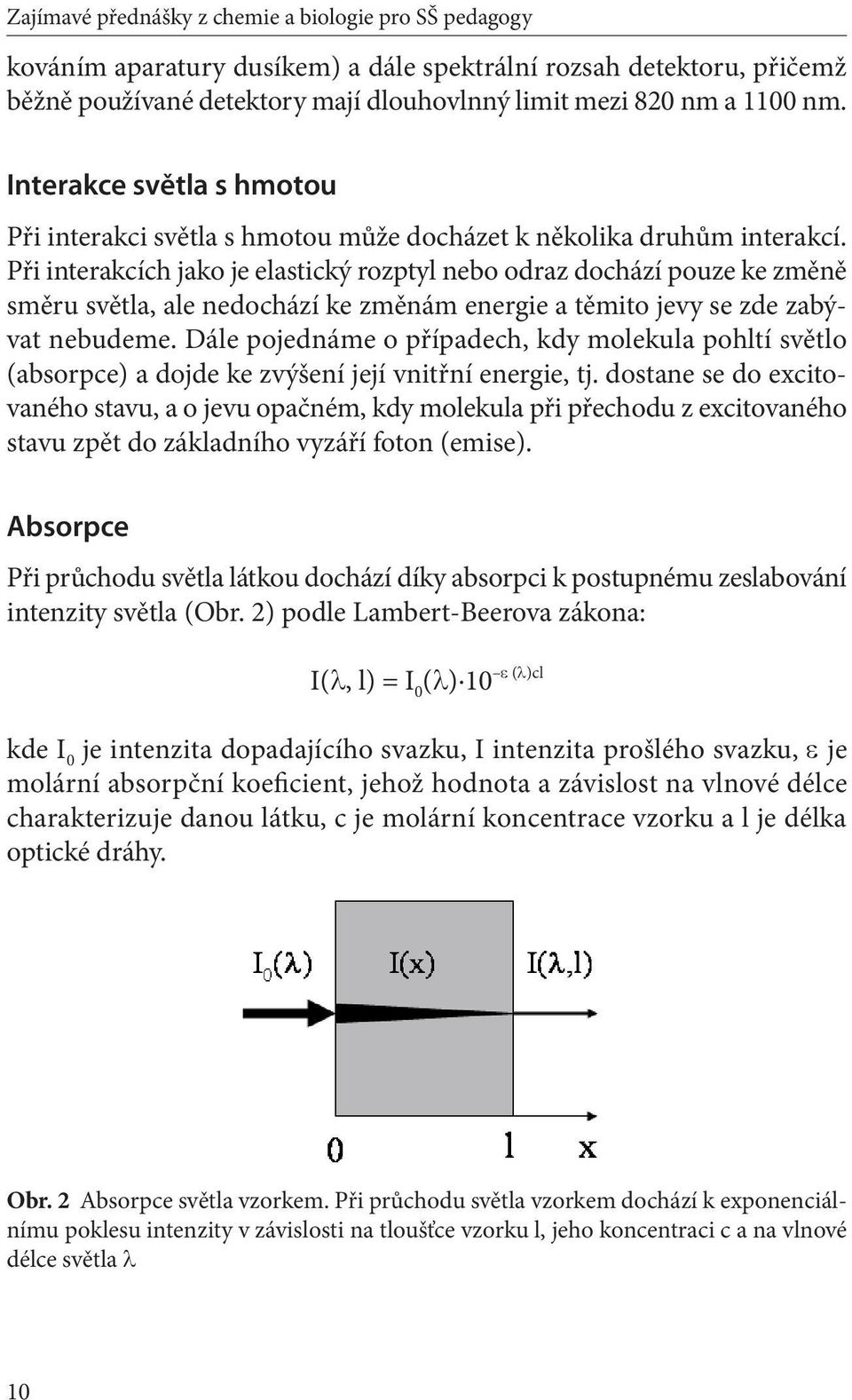 Při interakcích jako je elastický rozptyl nebo odraz dochází pouze ke změně směru světla, ale nedochází ke změnám energie a těmito jevy se zde zabývat nebudeme.