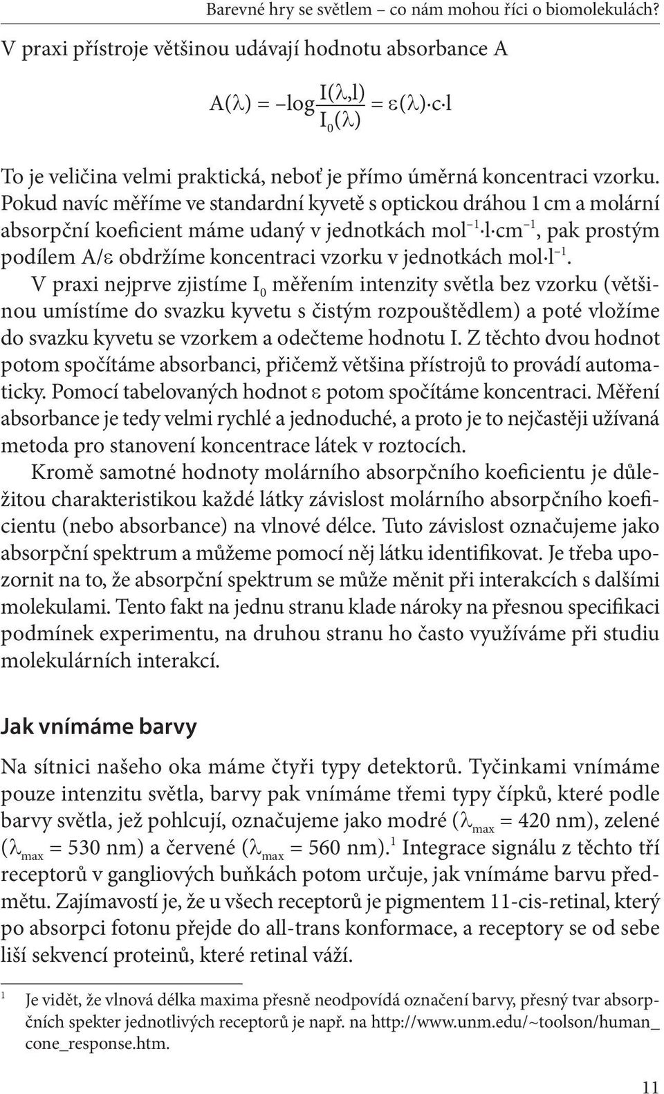 l 1. V praxi nejprve zjistíme I 0 měřením intenzity světla bez vzorku (většinou umístíme do svazku kyvetu s čistým rozpouštědlem) a poté vložíme do svazku kyvetu se vzorkem a odečteme hodnotu I.