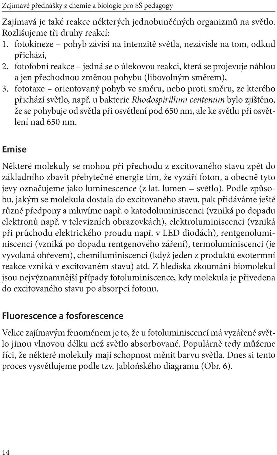 fotofobní reakce jedná se o úlekovou reakci, která se projevuje náhlou a jen přechodnou změnou pohybu (libovolným směrem), 3.