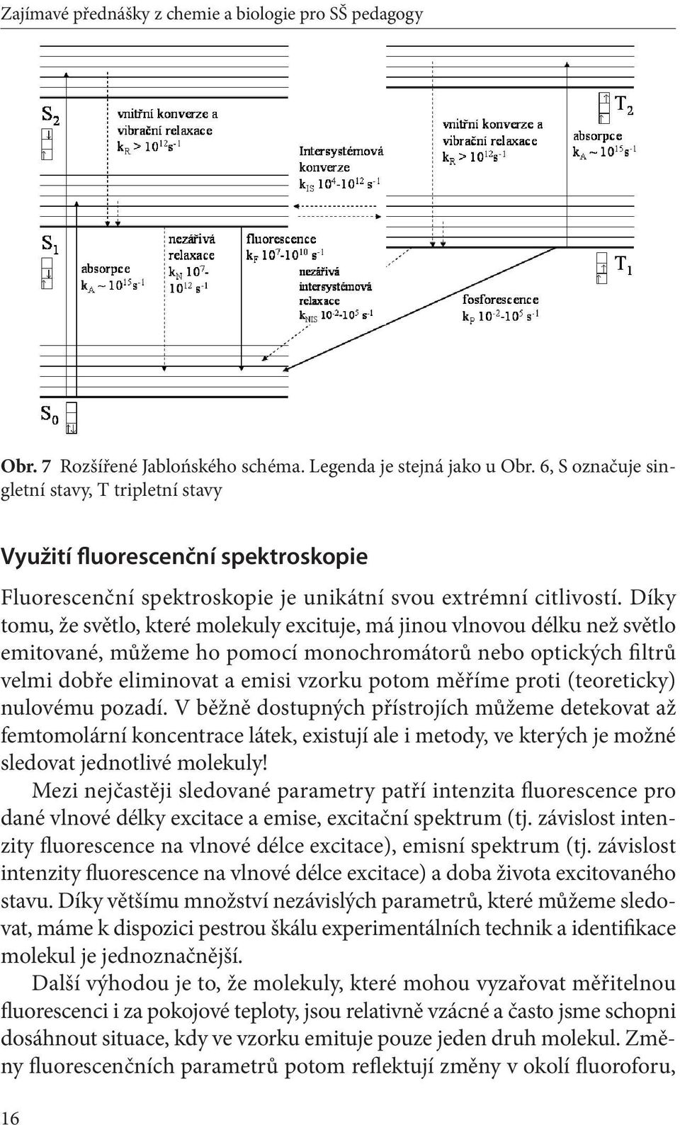 Díky tomu, že světlo, které molekuly excituje, má jinou vlnovou délku než světlo emitované, můžeme ho pomocí monochromátorů nebo optických filtrů vel mi dobře eliminovat a emisi vzorku potom měříme