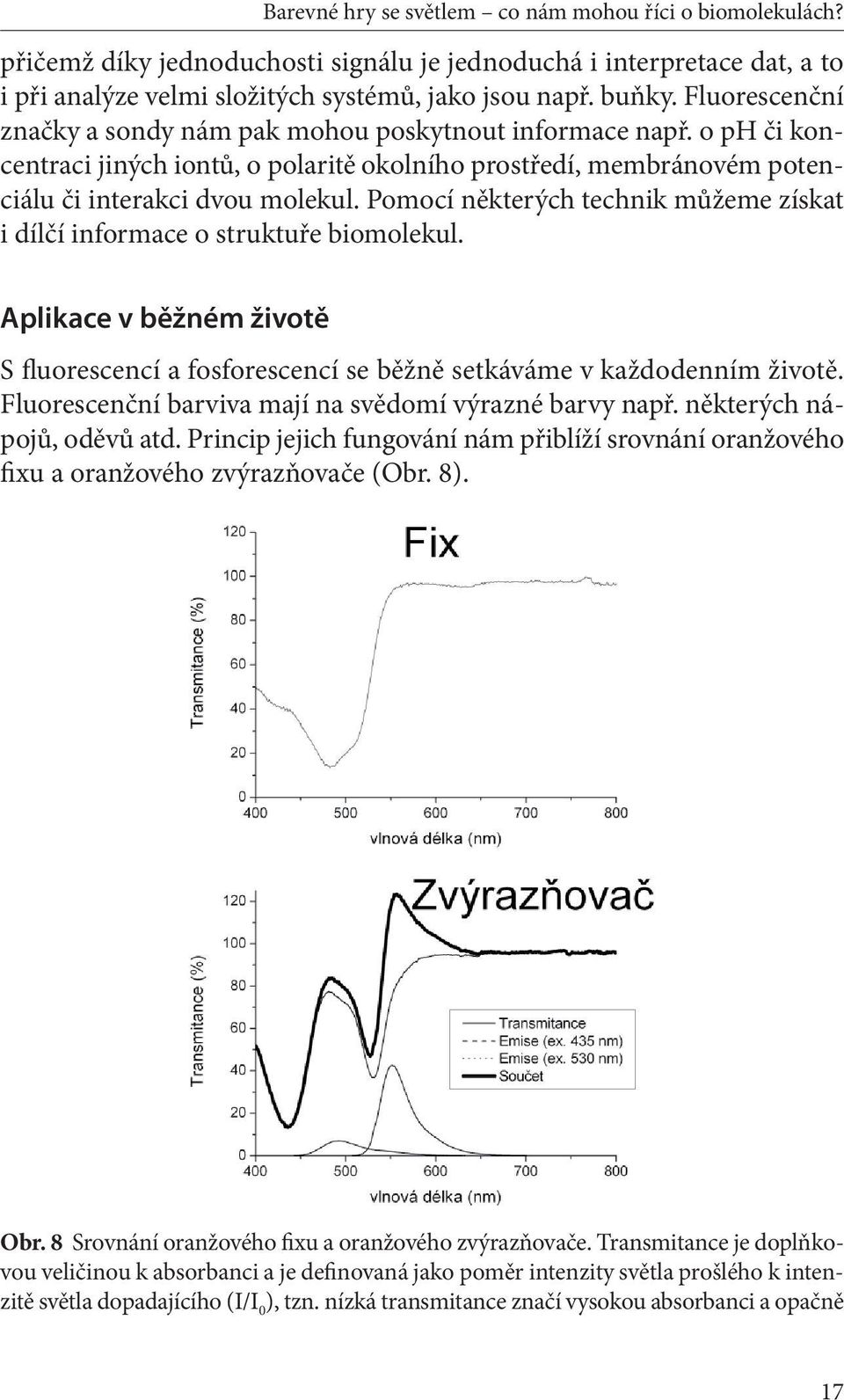 Pomocí některých technik můžeme získat i dílčí informace o struktuře biomolekul. Aplikace v běžném životě S fluorescencí a fosforescencí se běžně setkáváme v každodenním životě.