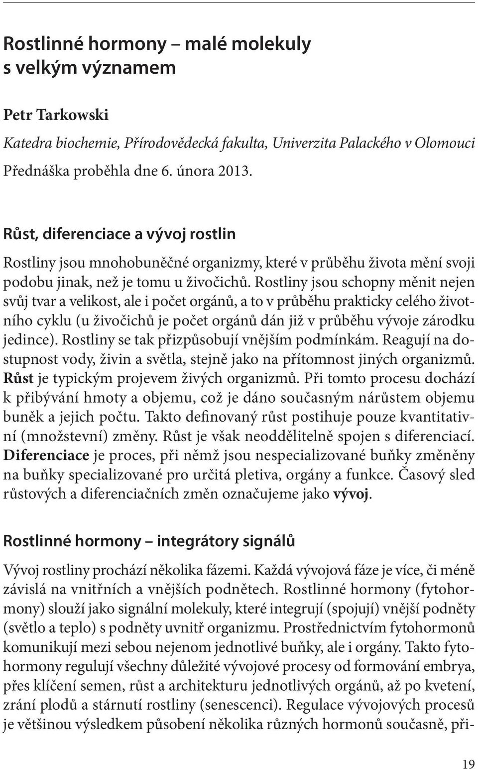 Rostliny jsou schopny měnit nejen svůj tvar a velikost, ale i počet orgánů, a to v průběhu prakticky celého životního cyklu (u živočichů je počet orgánů dán již v průběhu vývoje zárodku jedince).