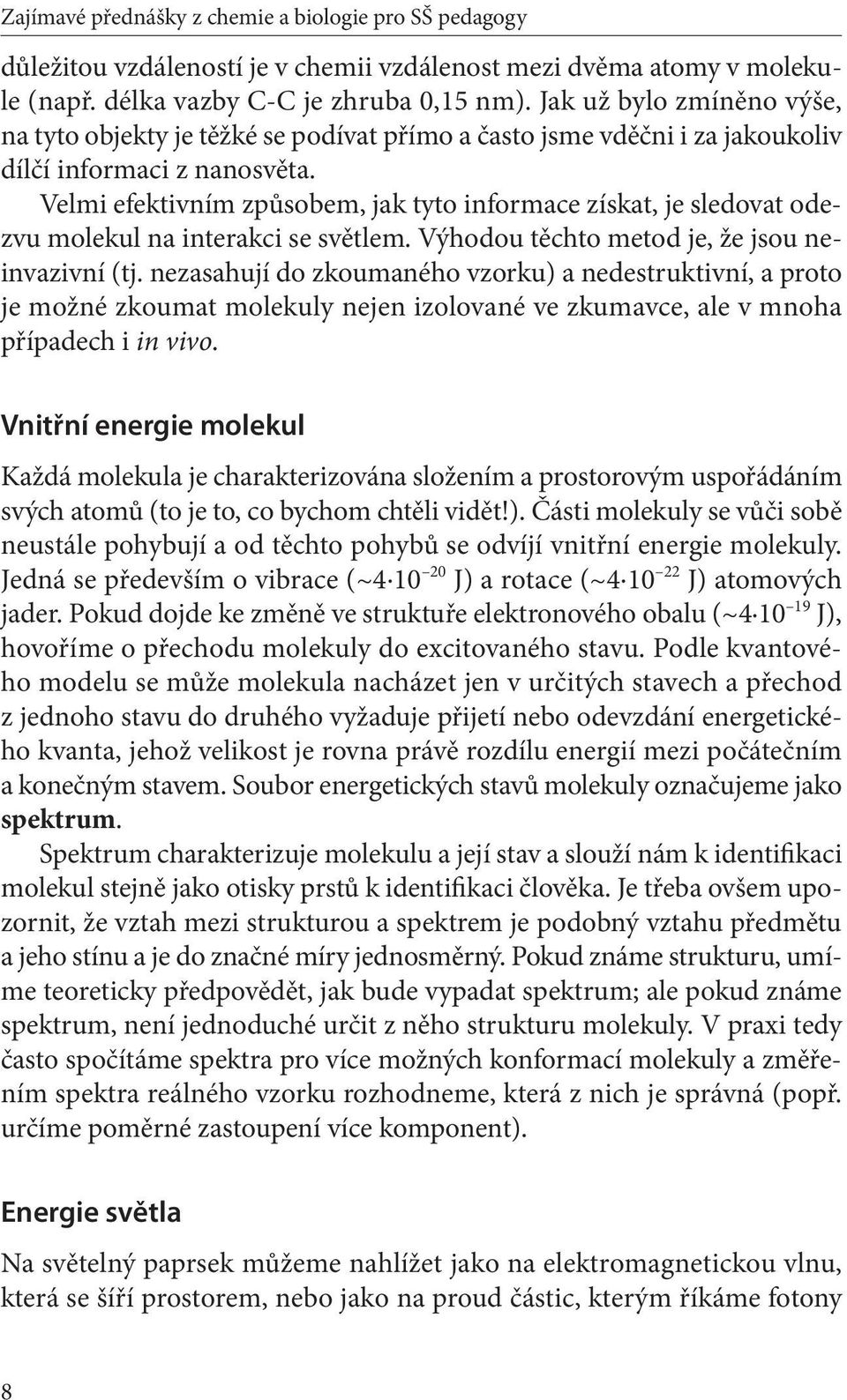 Velmi efektivním způsobem, jak tyto informace získat, je sledovat odezvu molekul na interakci se světlem. Výhodou těchto metod je, že jsou neinvazivní (tj.