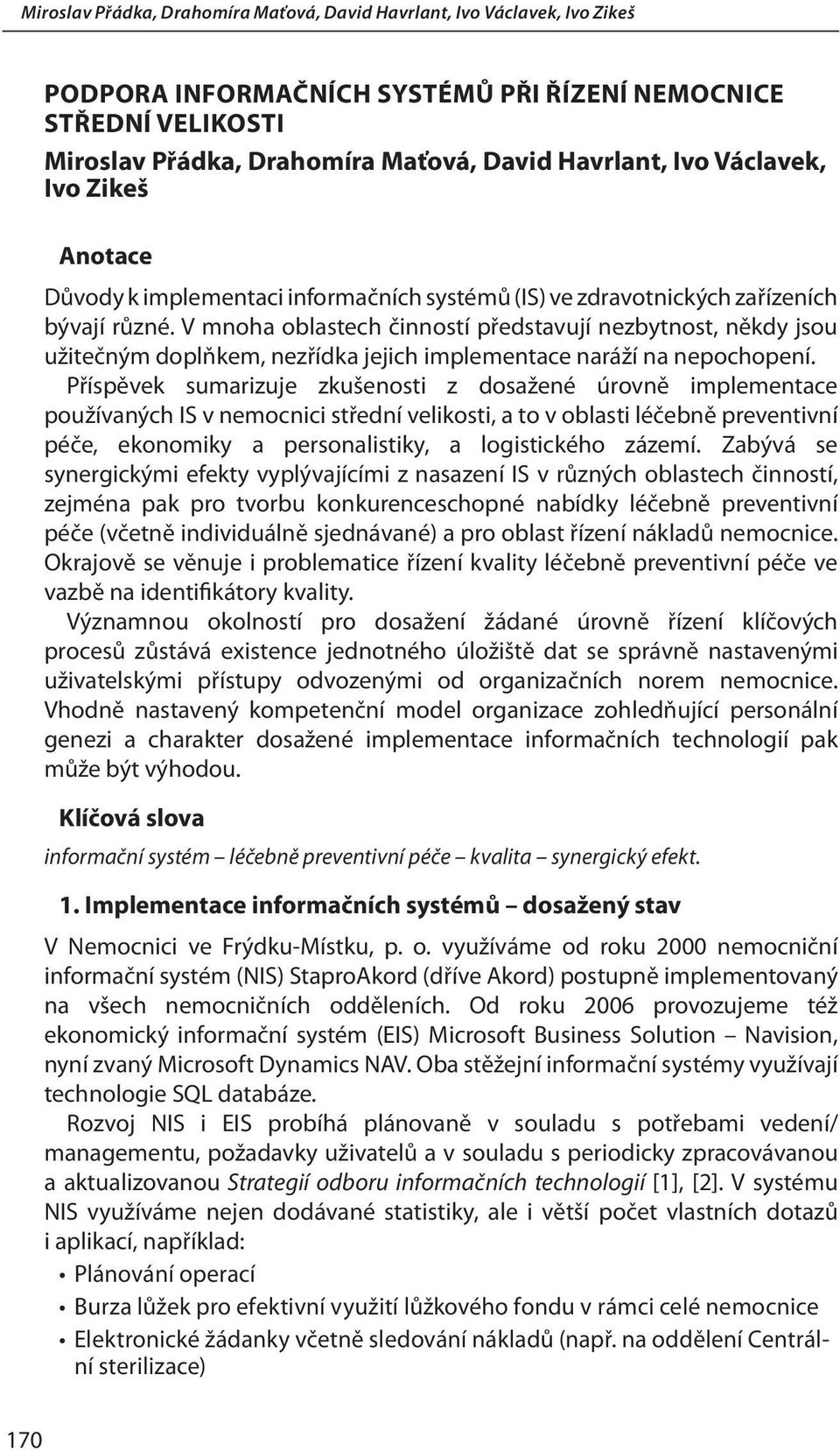 Příspěvek sumarizuje zkušenosti z dosažené úrovně implementace používaných IS v nemocnici střední velikosti, a to v oblasti léčebně preventivní péče, ekonomiky a personalistiky, a logistického zázemí.