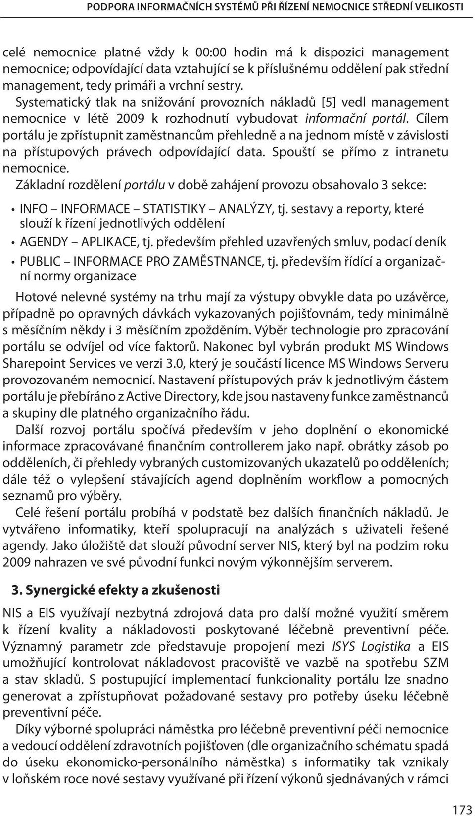 Cílem portálu je zpřístupnit zaměstnancům přehledně a na jednom místě v závislosti na přístupových právech odpovídající data. Spouští se přímo z intranetu nemocnice.