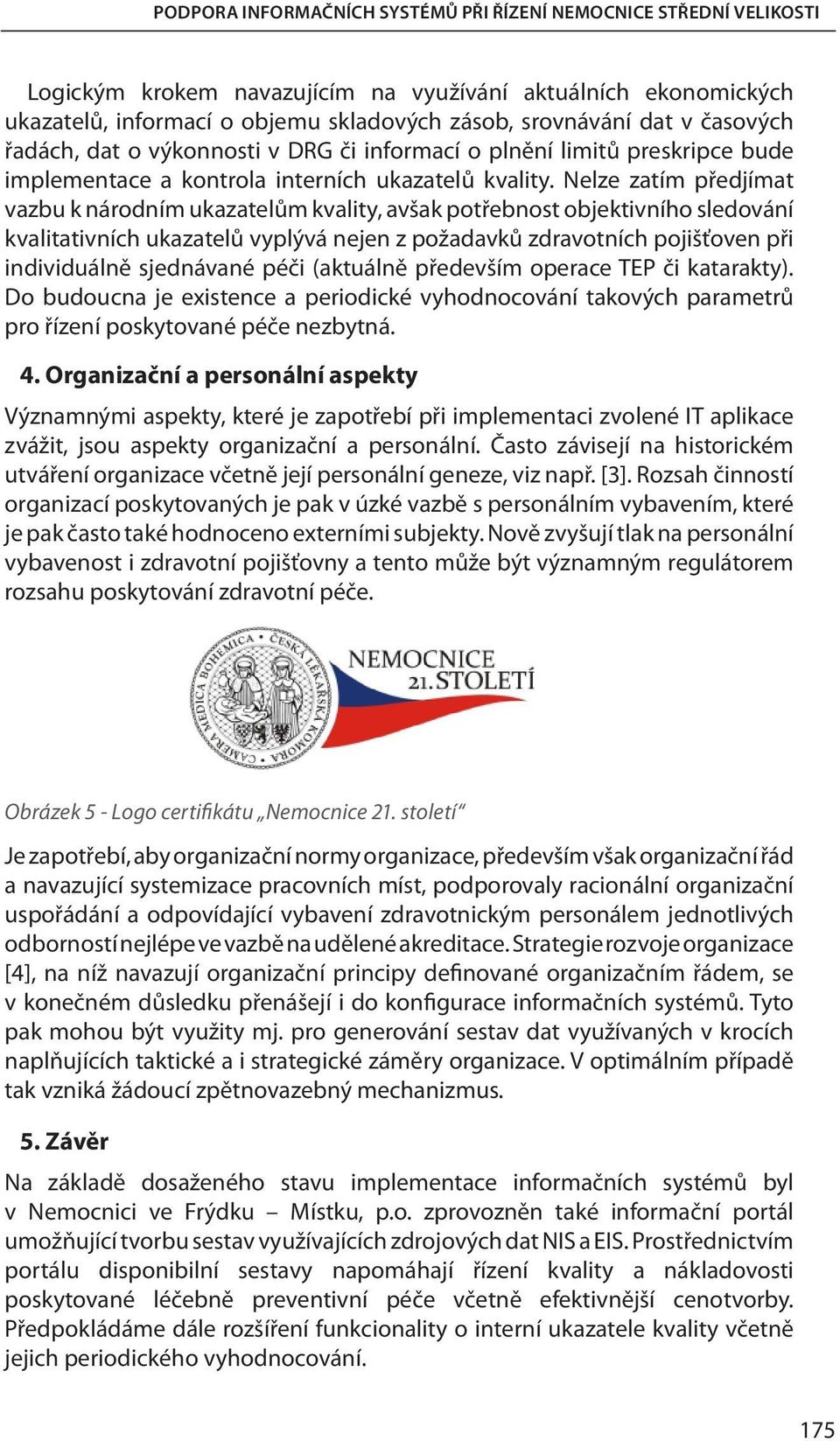 Nelze zatím předjímat vazbu k národním ukazatelům kvality, avšak potřebnost objektivního sledování kvalitativních ukazatelů vyplývá nejen z požadavků zdravotních pojišťoven při individuálně