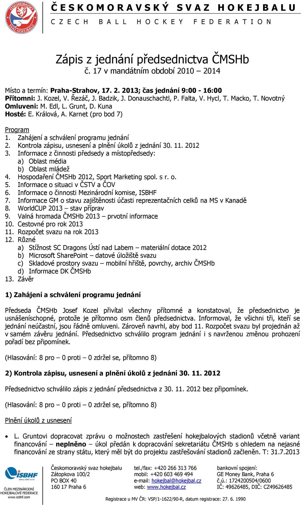 Kontrola zápisu, usnesení a plnění úkolů z jednání 30. 11. 2012 3. Informace z činnosti předsedy a místopředsedy: a) Oblast média b) Oblast mládež 4. Hospodaření ČMSHb 2012, Sport Marketing spol. s r.