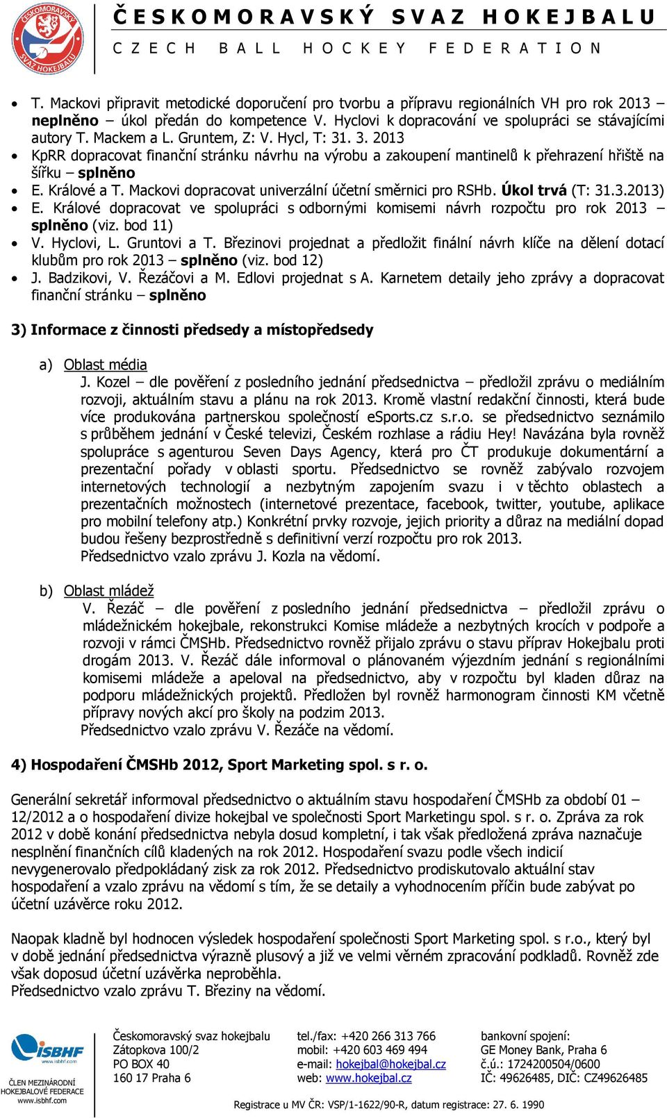 Mackovi dopracovat univerzální účetní směrnici pro RSHb. Úkol trvá (T: 31.3.2013) E. Králové dopracovat ve spolupráci s odbornými komisemi návrh rozpočtu pro rok 2013 splněno (viz. bod 11) V.