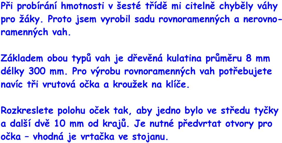 Základem obou typů vah je dřevěná kulatina průměru 8 mm délky 300 mm.