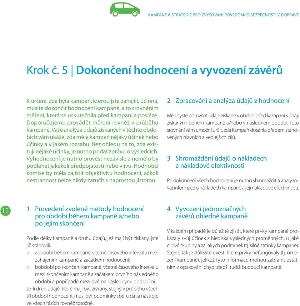 Doporučujeme provádět měření rovněž v průběhu kampaně. Vaše analýza údajů získaných v těchto obdobích vám ukáže, zda měla kampaň nějaký účinek nebo účinky a v jakém rozsahu.