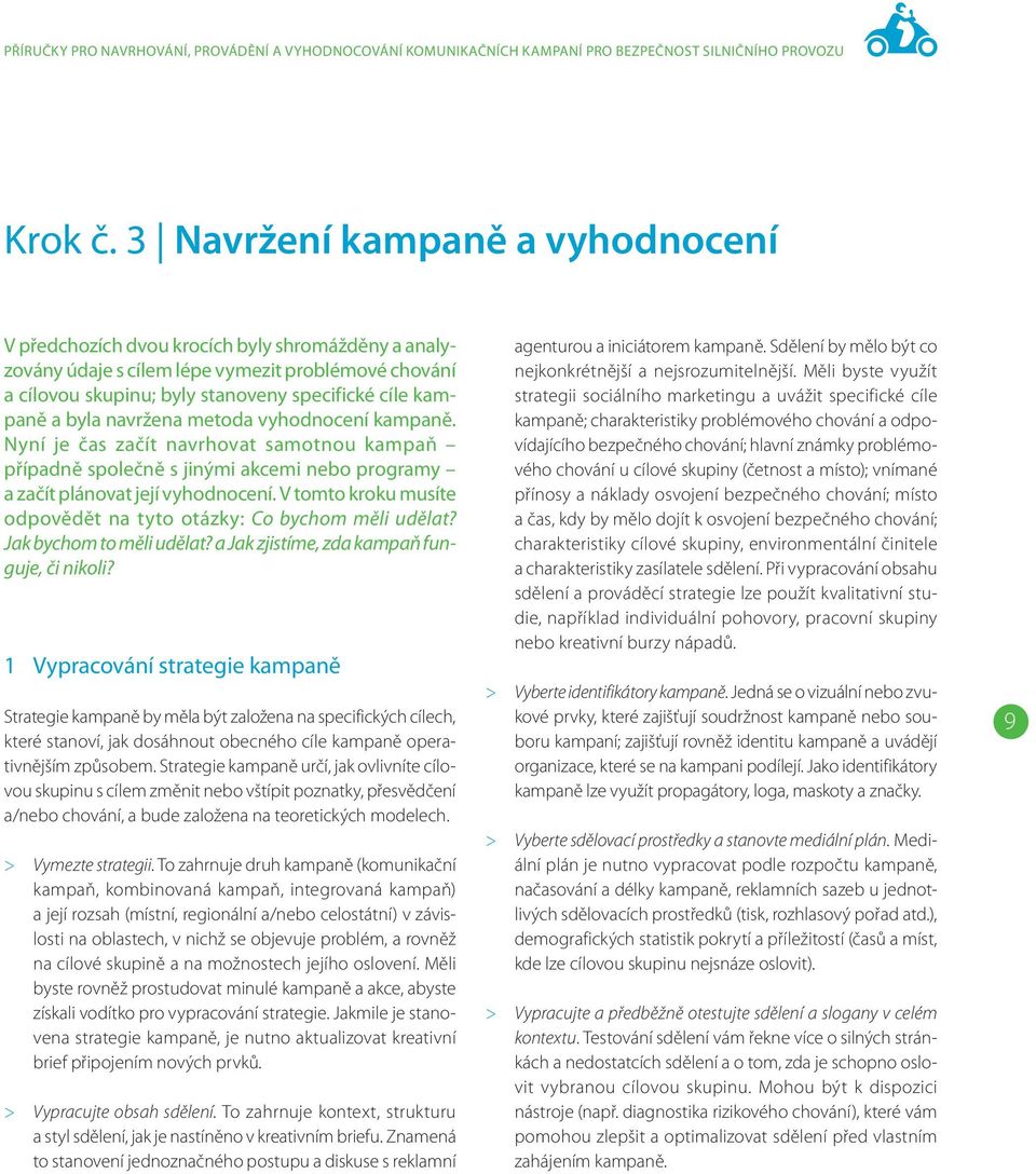 byla navržena metoda vyhodnocení kampaně. Nyní je čas začít navrhovat samotnou kampaň případně společně s jinými akcemi nebo programy a začít plánovat její vyhodnocení.