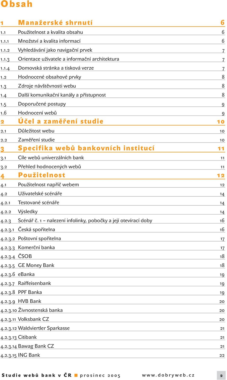 6 Hodnocení webů 9 2Účel a zaměření studie 10 2.1 Důležitost webu 10 2.2 Zaměření studie 10 3 Specifika webů bankovních institucí 11 3.1 Cíle webů univerzálních bank 11 3.