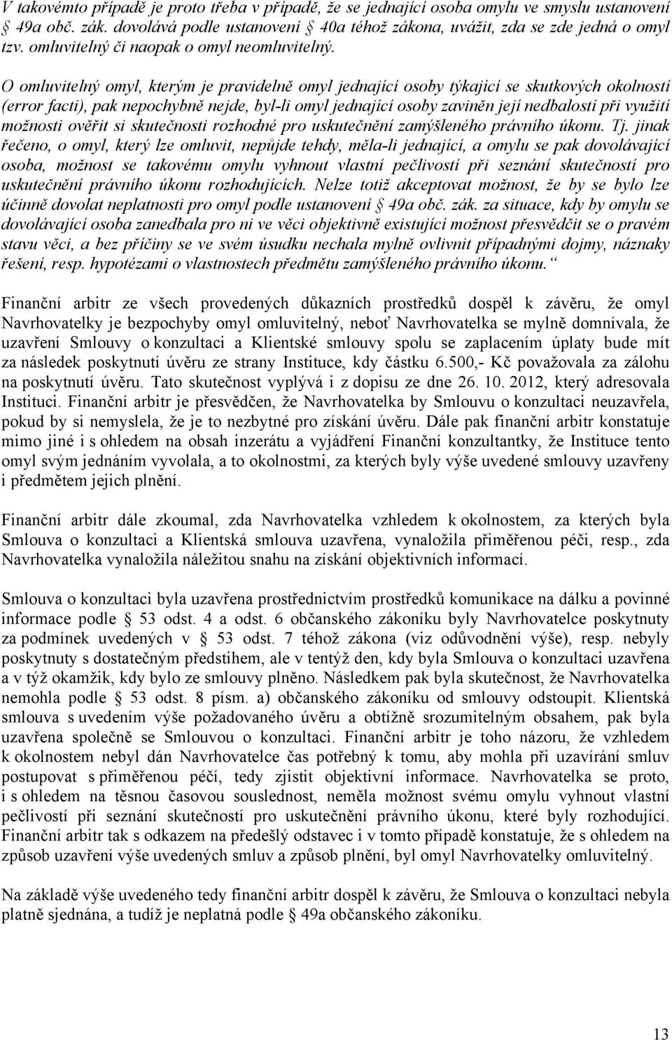 O omluvitelný omyl, kterým je pravidelně omyl jednající osoby týkající se skutkových okolností (error facti), pak nepochybně nejde, byl-li omyl jednající osoby zaviněn její nedbalostí při využití