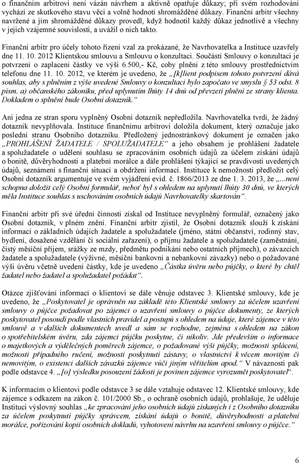 Finanční arbitr pro účely tohoto řízení vzal za prokázané, že Navrhovatelka a Instituce uzavřely dne 11. 10. 2012 Klientskou smlouvu a Smlouvu o konzultaci.