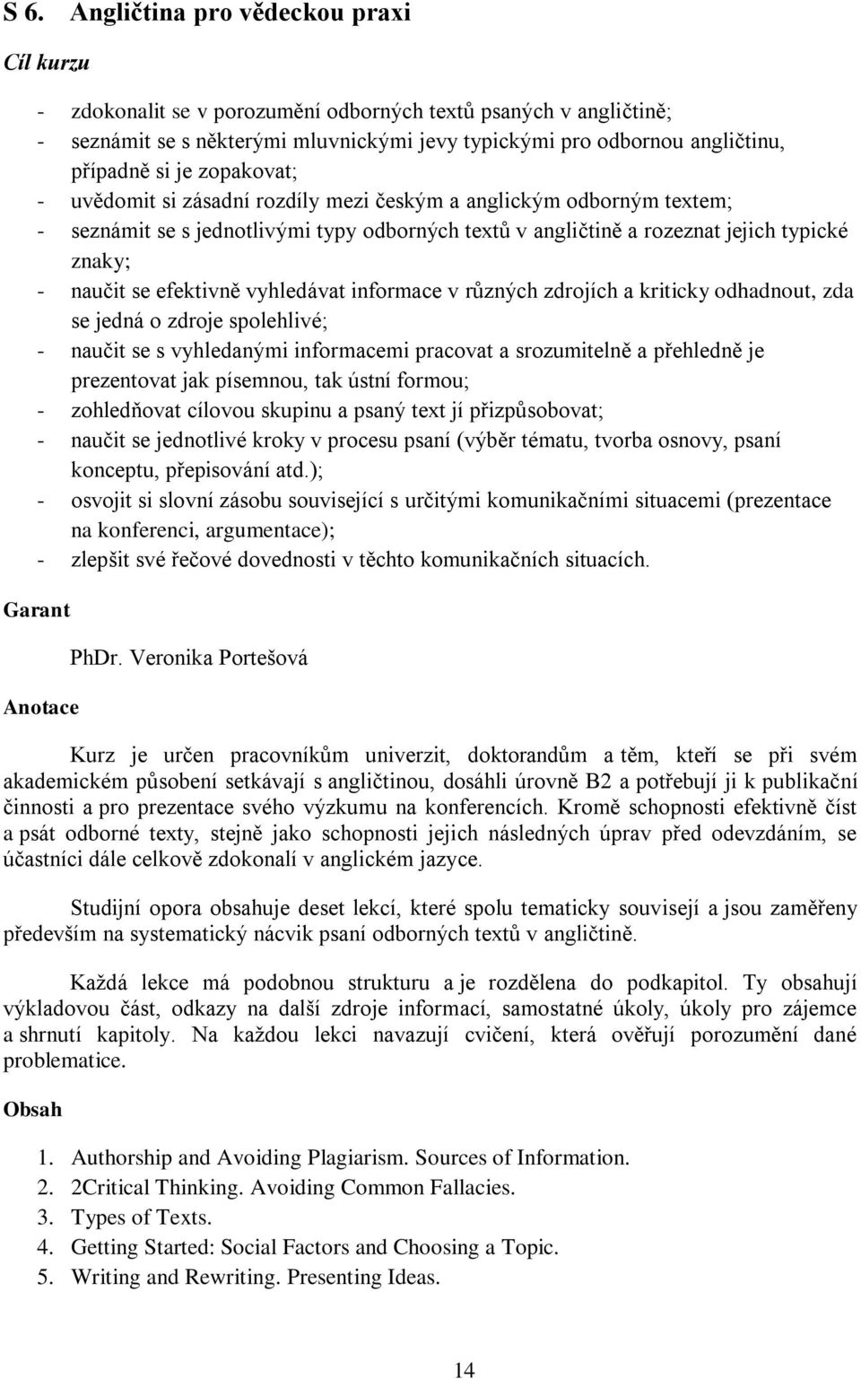 vyhledávat informace v různých zdrojích a kriticky odhadnout, zda se jedná o zdroje spolehlivé; - naučit se s vyhledanými informacemi pracovat a srozumitelně a přehledně je prezentovat jak písemnou,