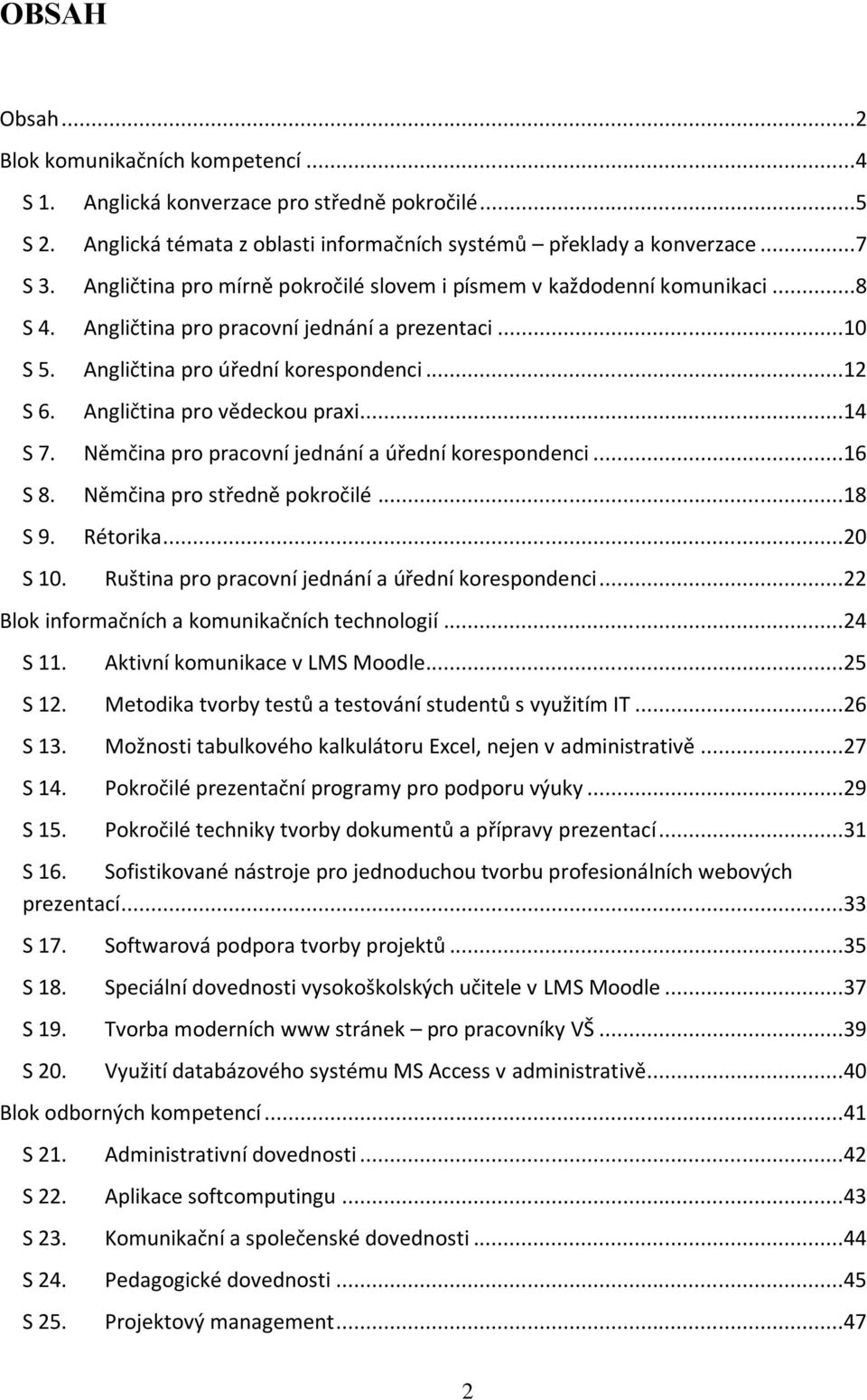 Angličtina pro vědeckou praxi...14 S 7. Němčina pro pracovní jednání a úřední korespondenci...16 S 8. Němčina pro středně pokročilé...18 S 9. Rétorika...20 S 10.