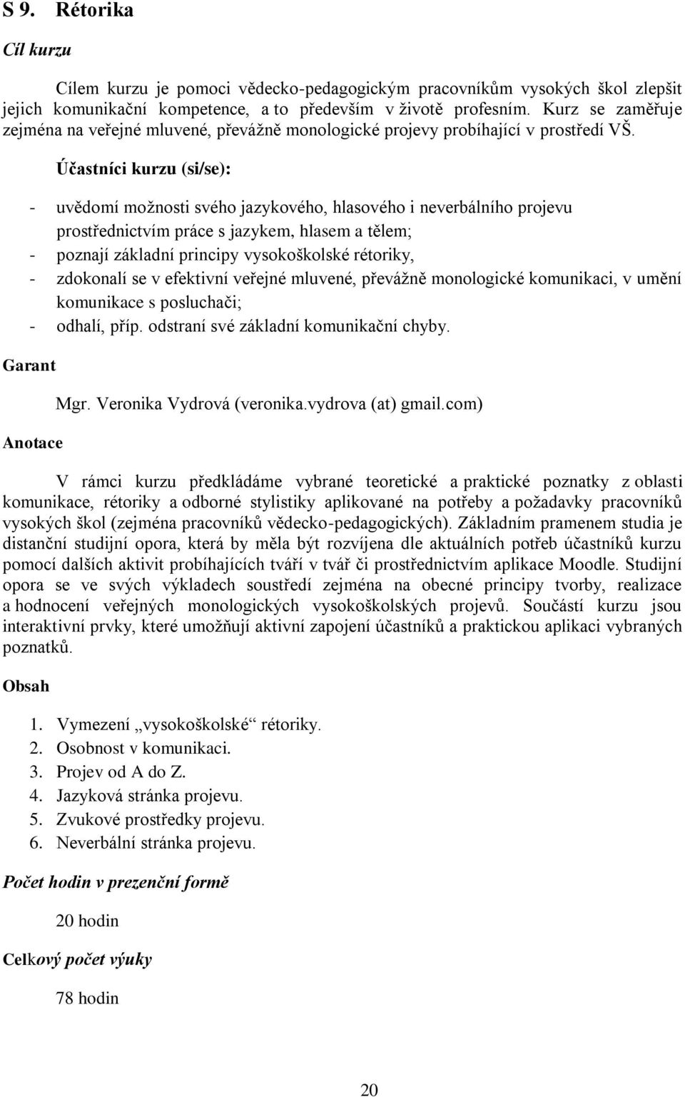 Účastníci kurzu (si/se): - uvědomí možnosti svého jazykového, hlasového i neverbálního projevu prostřednictvím práce s jazykem, hlasem a tělem; - poznají základní principy vysokoškolské rétoriky, -