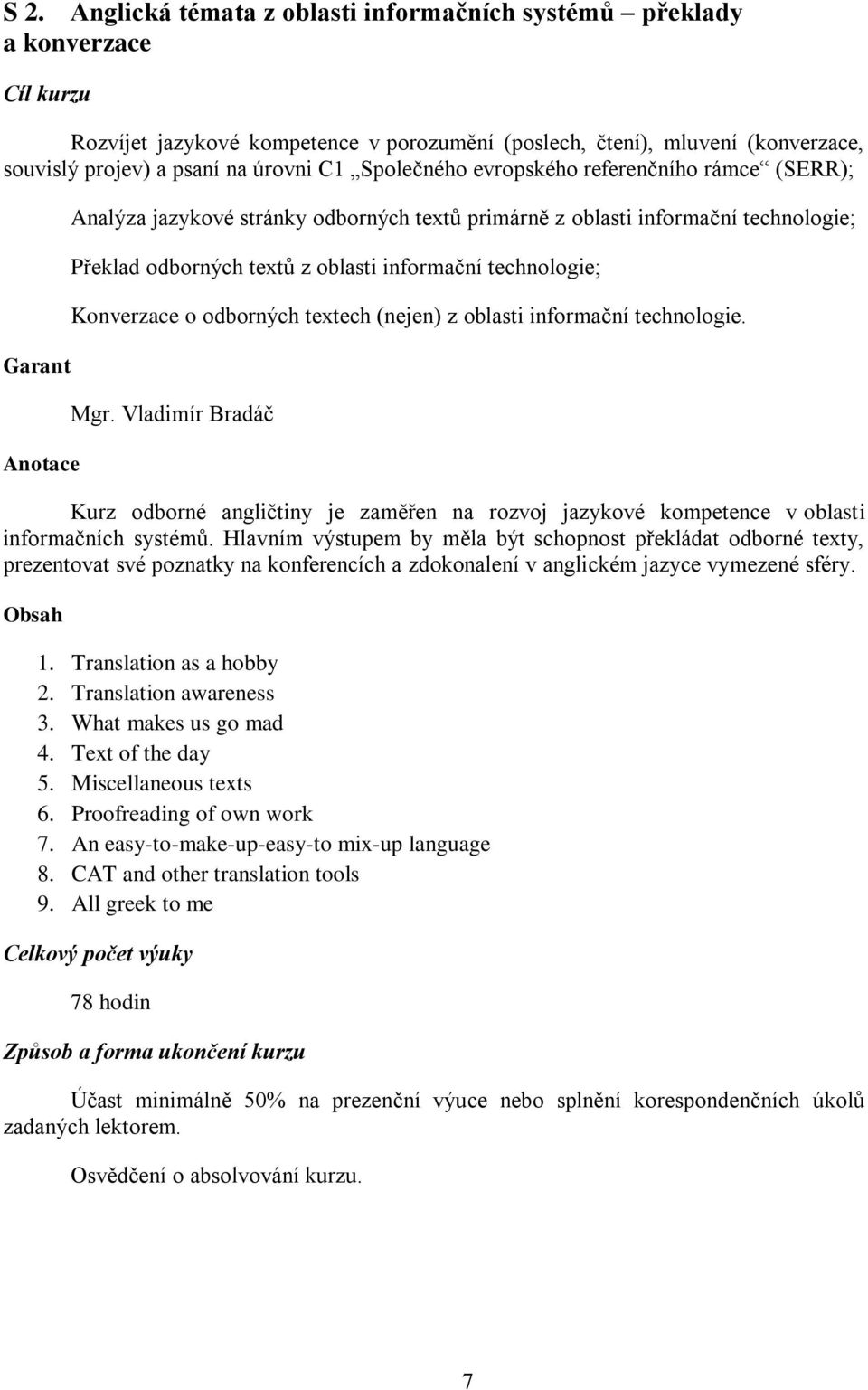 Konverzace o odborných textech (nejen) z oblasti informační technologie. Mgr. Vladimír Bradáč Kurz odborné angličtiny je zaměřen na rozvoj jazykové kompetence v oblasti informačních systémů.