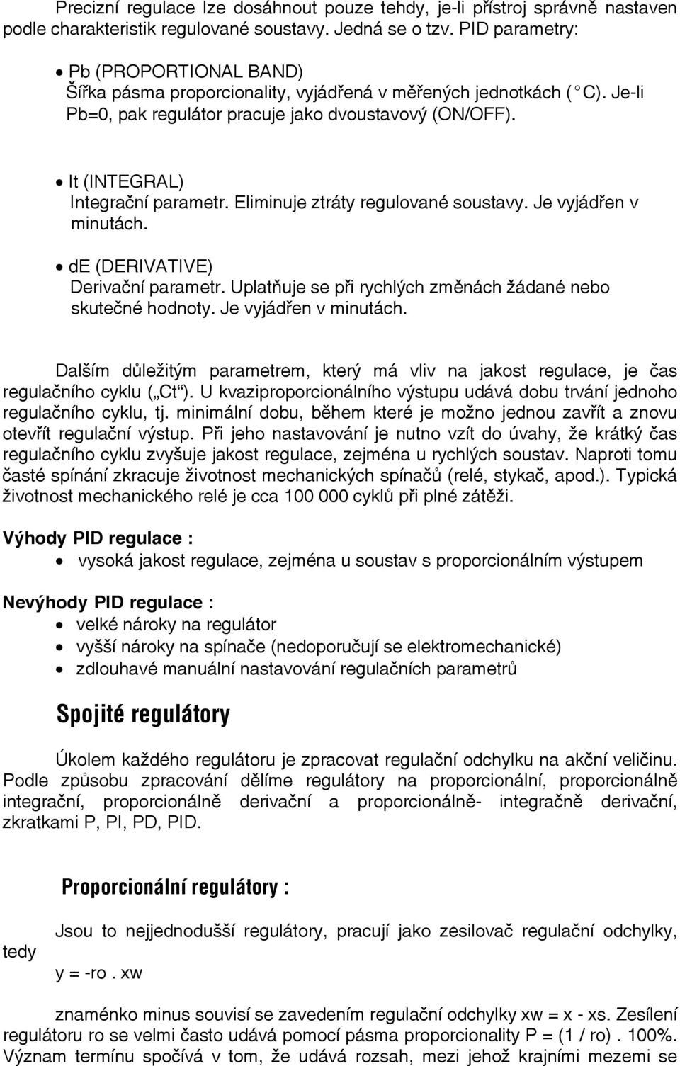 Eliminuje ztráty regulované soustavy. Je vyjádřen v minutách. de (DERIVATIVE) Derivační parametr. Uplatňuje se při rychlých změnách žádané nebo skutečné hodnoty. Je vyjádřen v minutách. Dalším důležitým parametrem, který má vliv na jakost regulace, je čas regulačního cyklu ( Ct ).