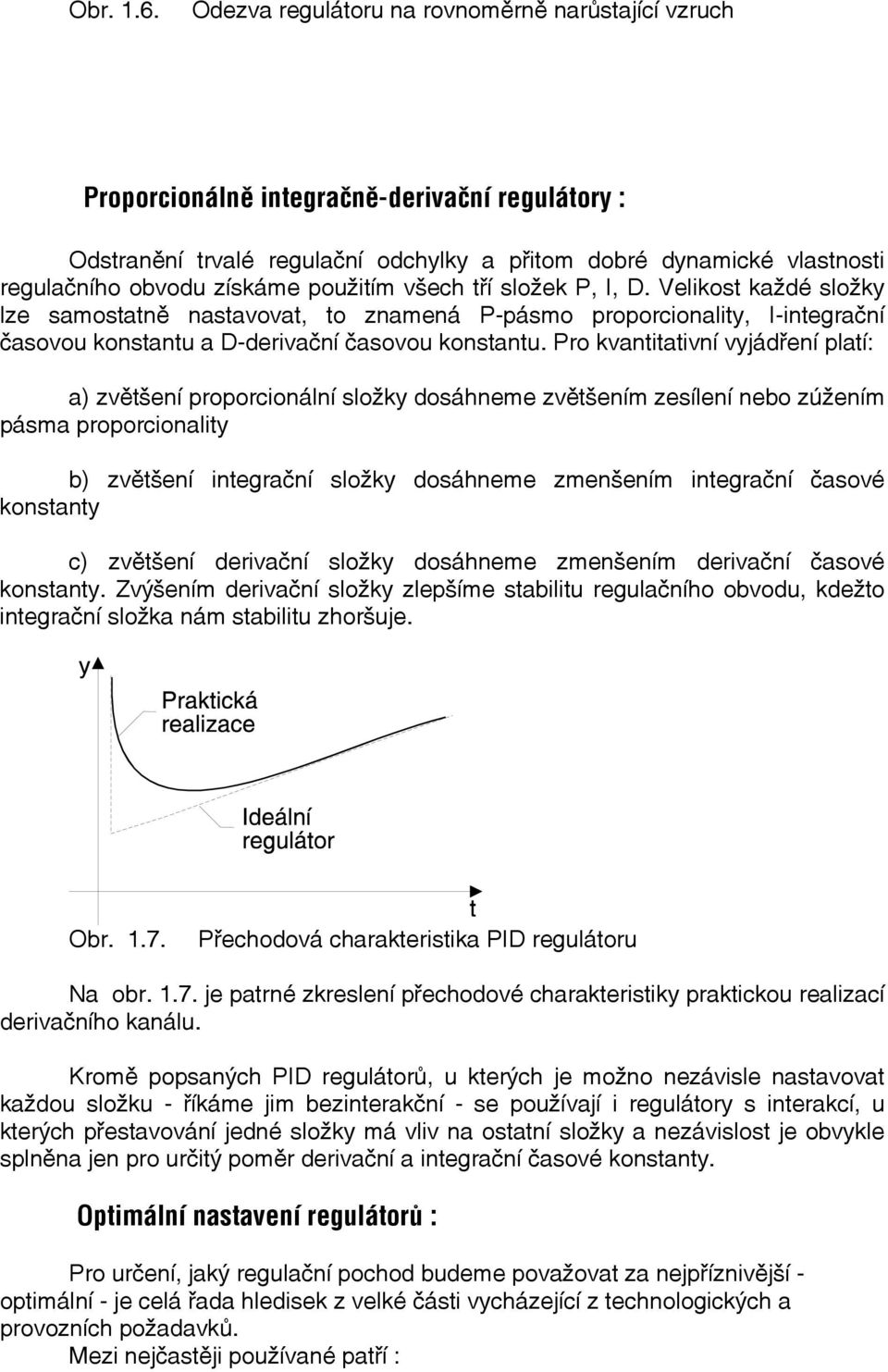 použitím všech tří složek P, I, D. Velikost každé složky lze samostatně nastavovat, to znamená P-pásmo proporcionality, I-integrační časovou konstantu a D-derivační časovou konstantu.